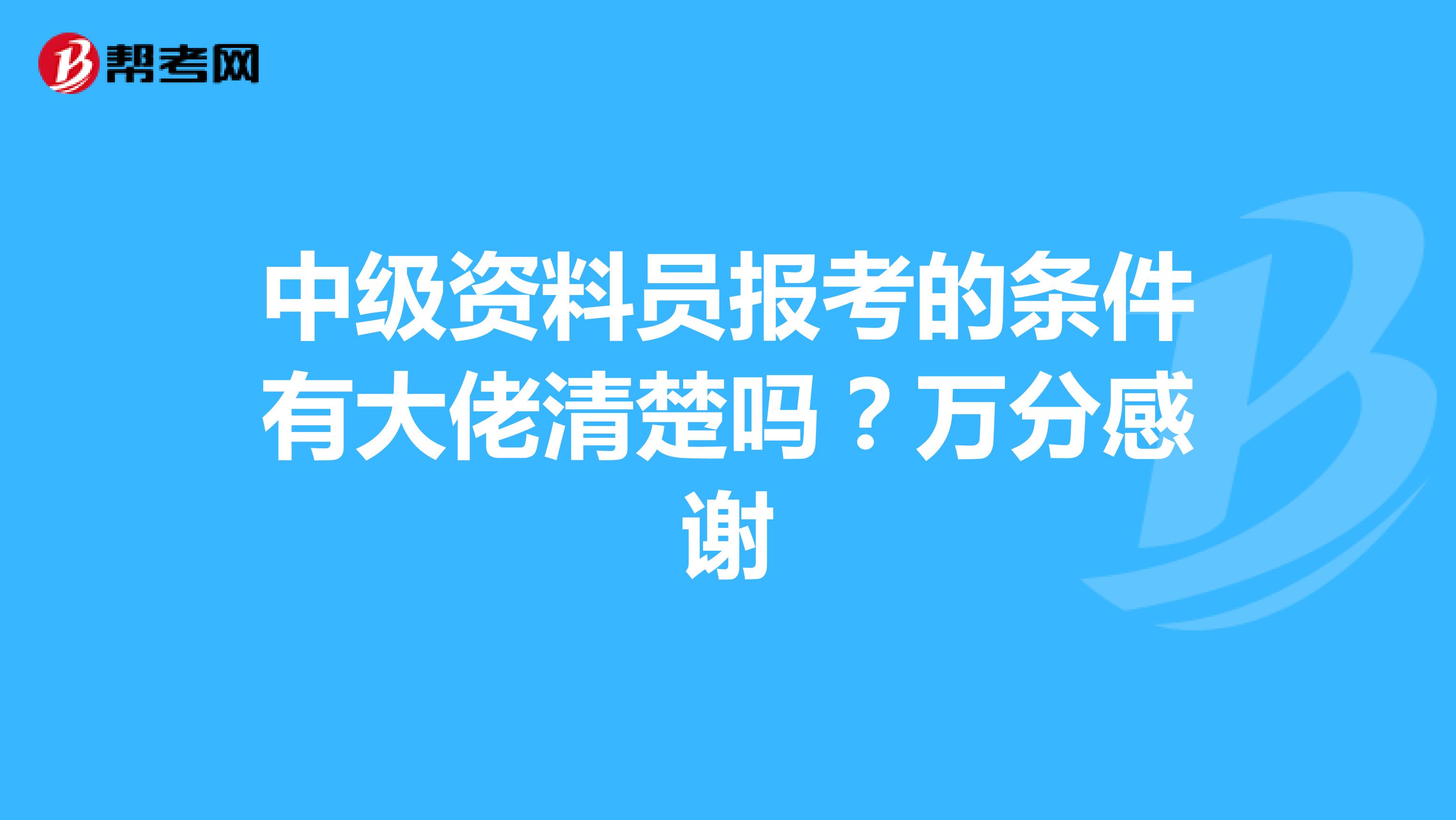 中级资料员报考的条件有大佬清楚吗？万分感谢