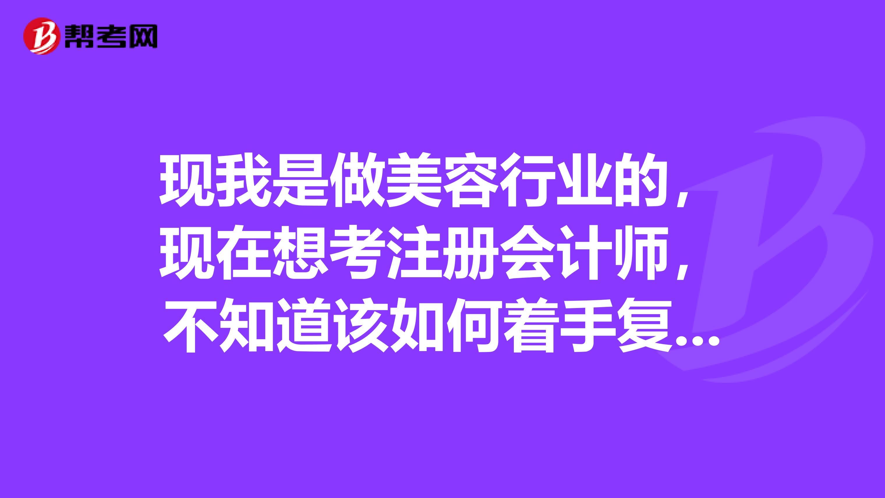 現(xiàn)我是做美容行業(yè)的，現(xiàn)在想考注冊會計師，不知道該如何著手復習呢？