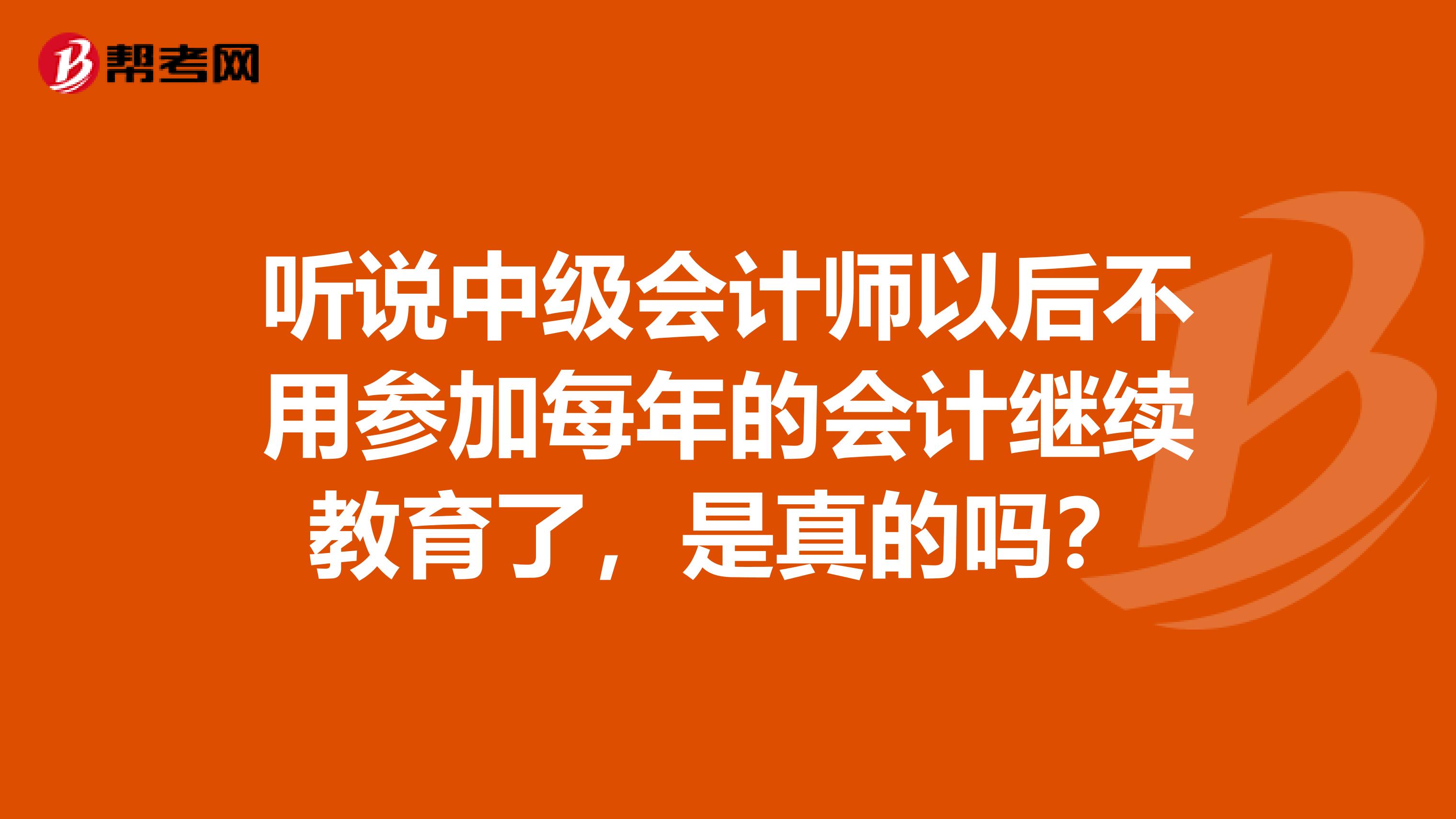 听说中级会计师以后不用参加每年的会计继续教育了,是真的吗?