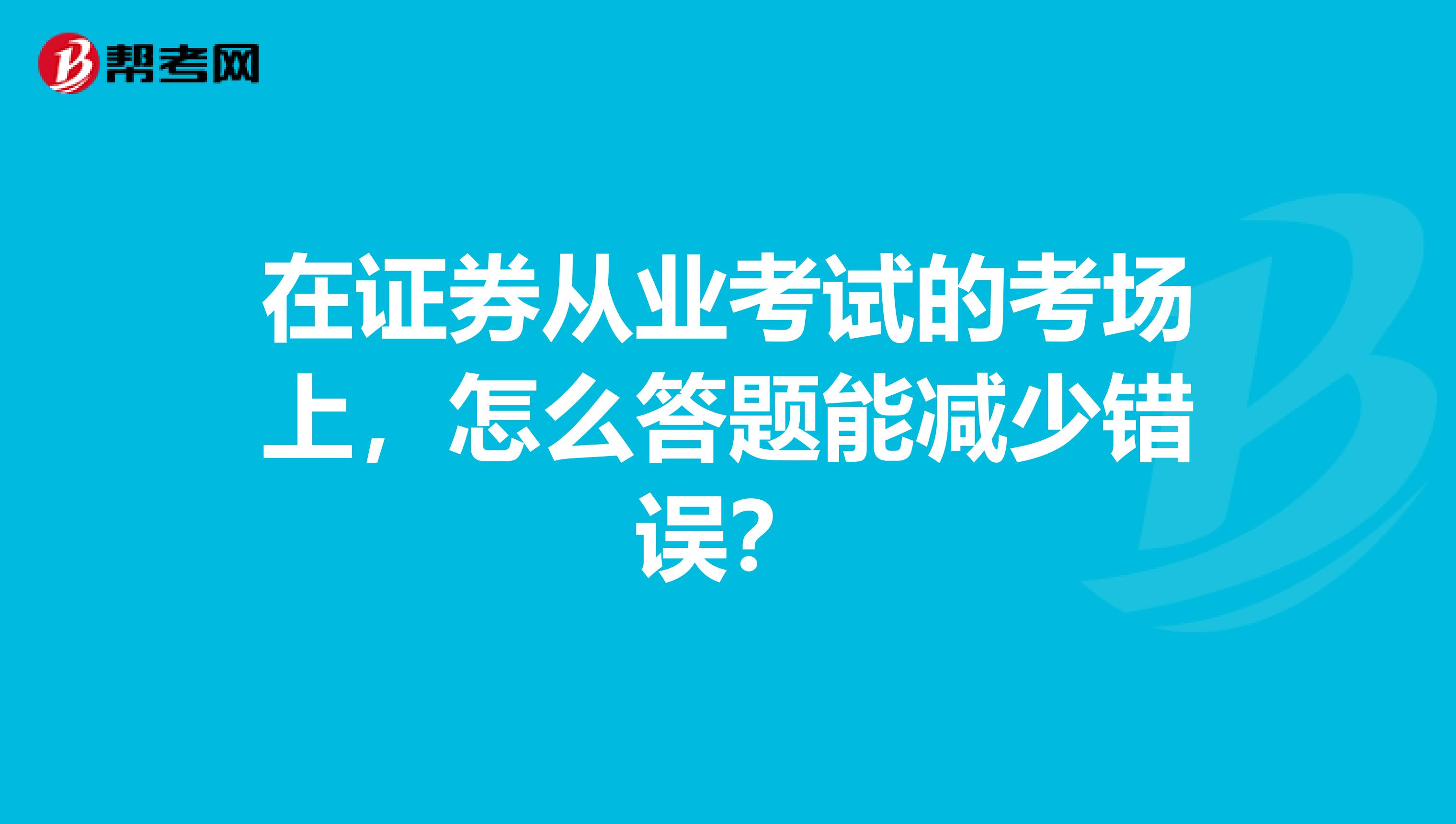 在证券从业考试的考场上,怎么答题能减少错误?
