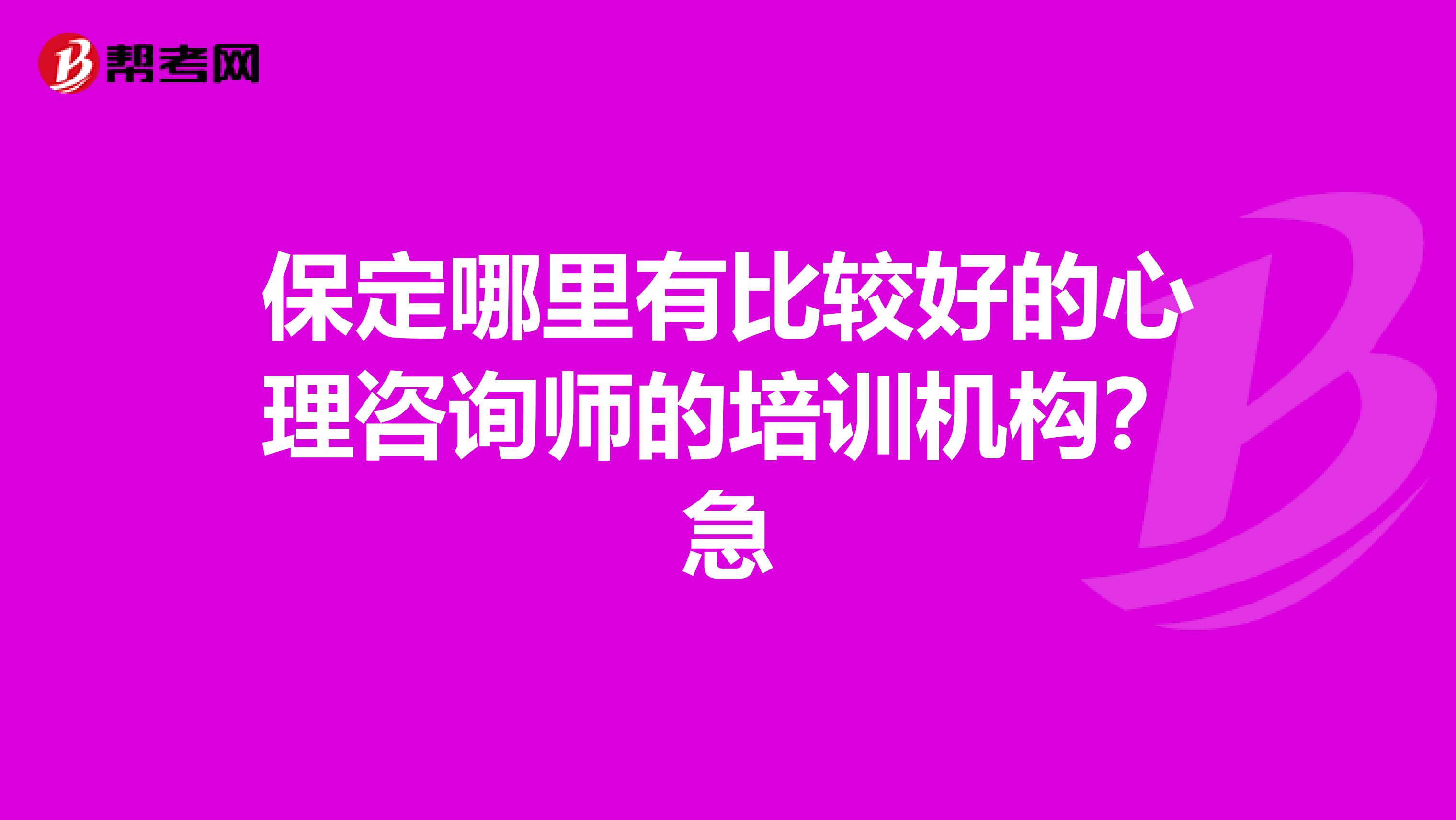 保定哪里有比较好的心理咨询师的培训机构?急