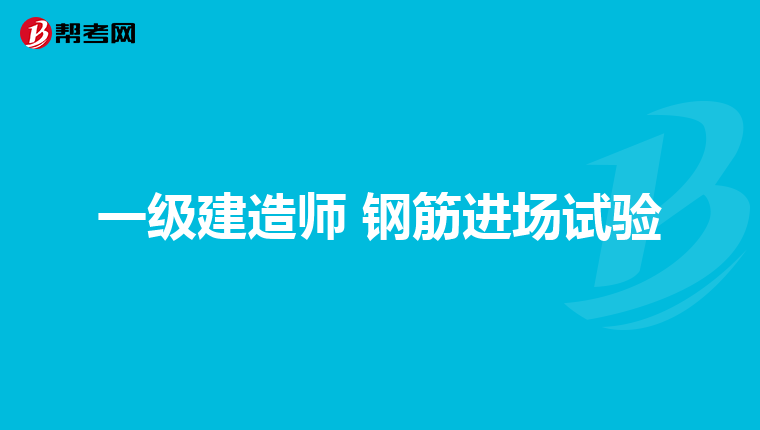 一级建造师 钢筋进场试验