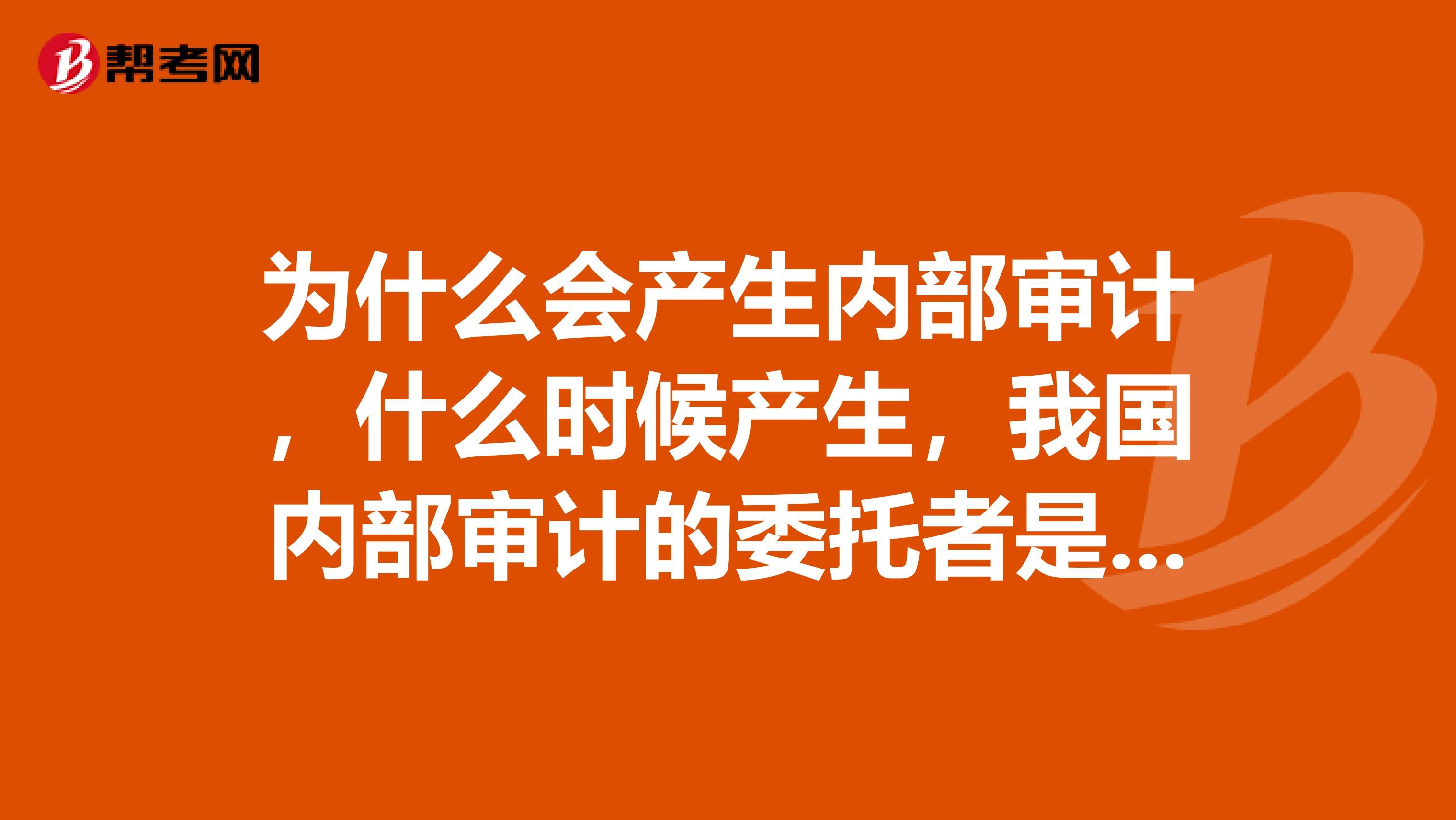 為什么會產(chǎn)生內(nèi)部審計(jì)，什么時(shí)候產(chǎn)生，我國內(nèi)部審計(jì)的委托者是誰，誰進(jìn)行監(jiān)督，內(nèi)部審計(jì)機(jī)構(gòu)是怎么設(shè)置的