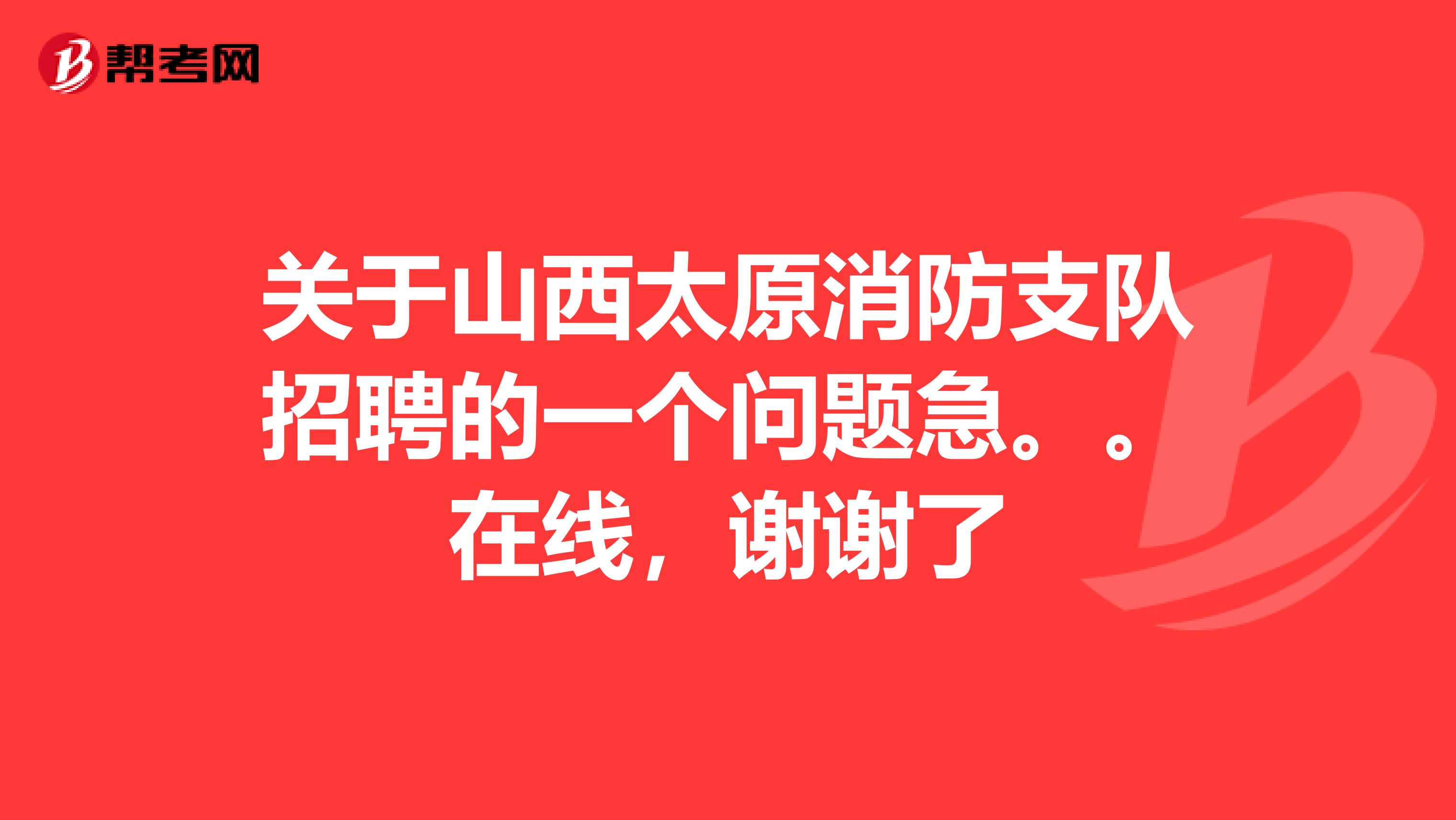 关于山西太原消防支队招聘的一个问题急。。在线,谢谢了