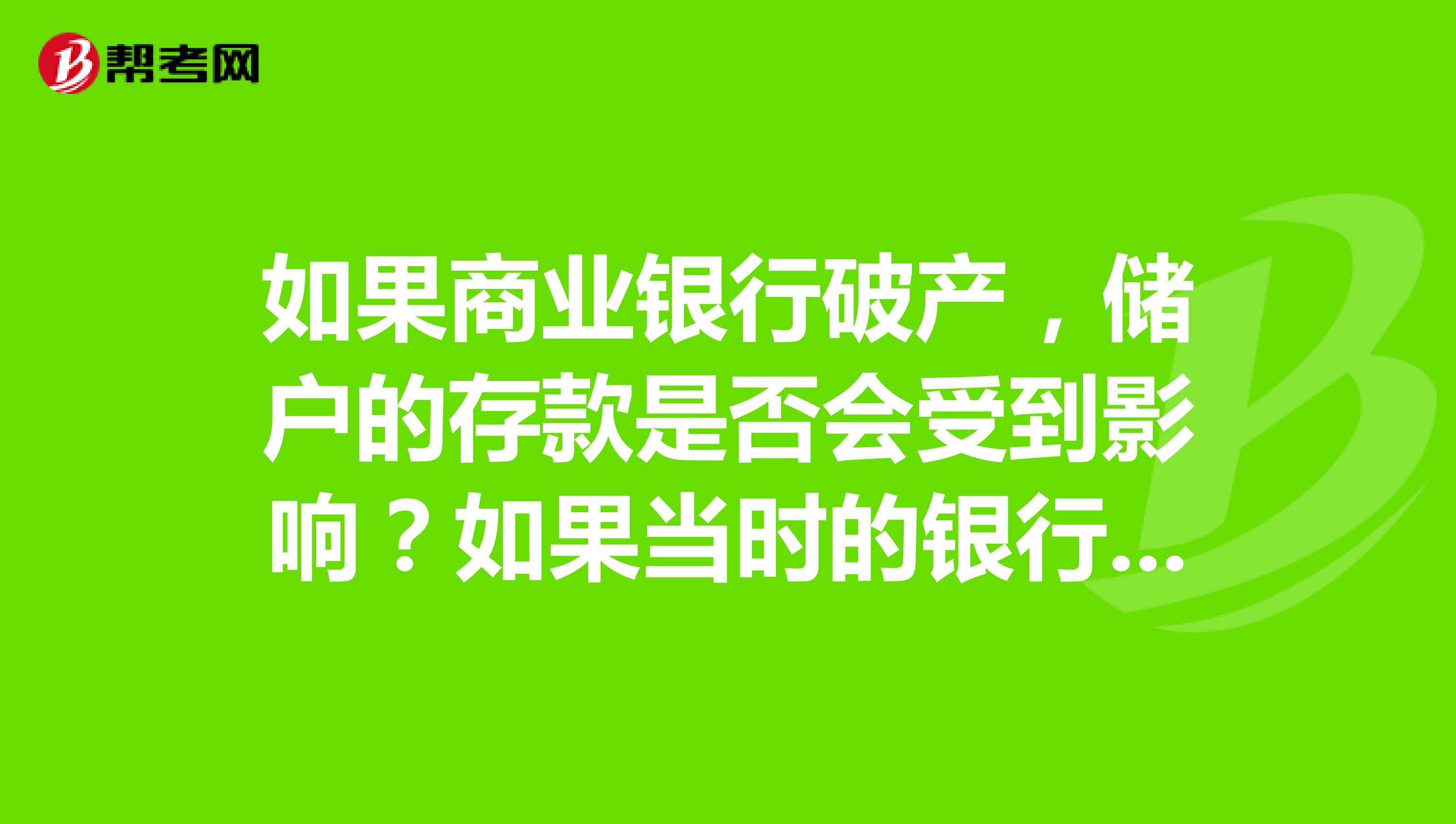 如果商业银行破产，储户的存款是否会受到影响？如果当时的银行资产无法全部支付储户的本金，将如何处理？