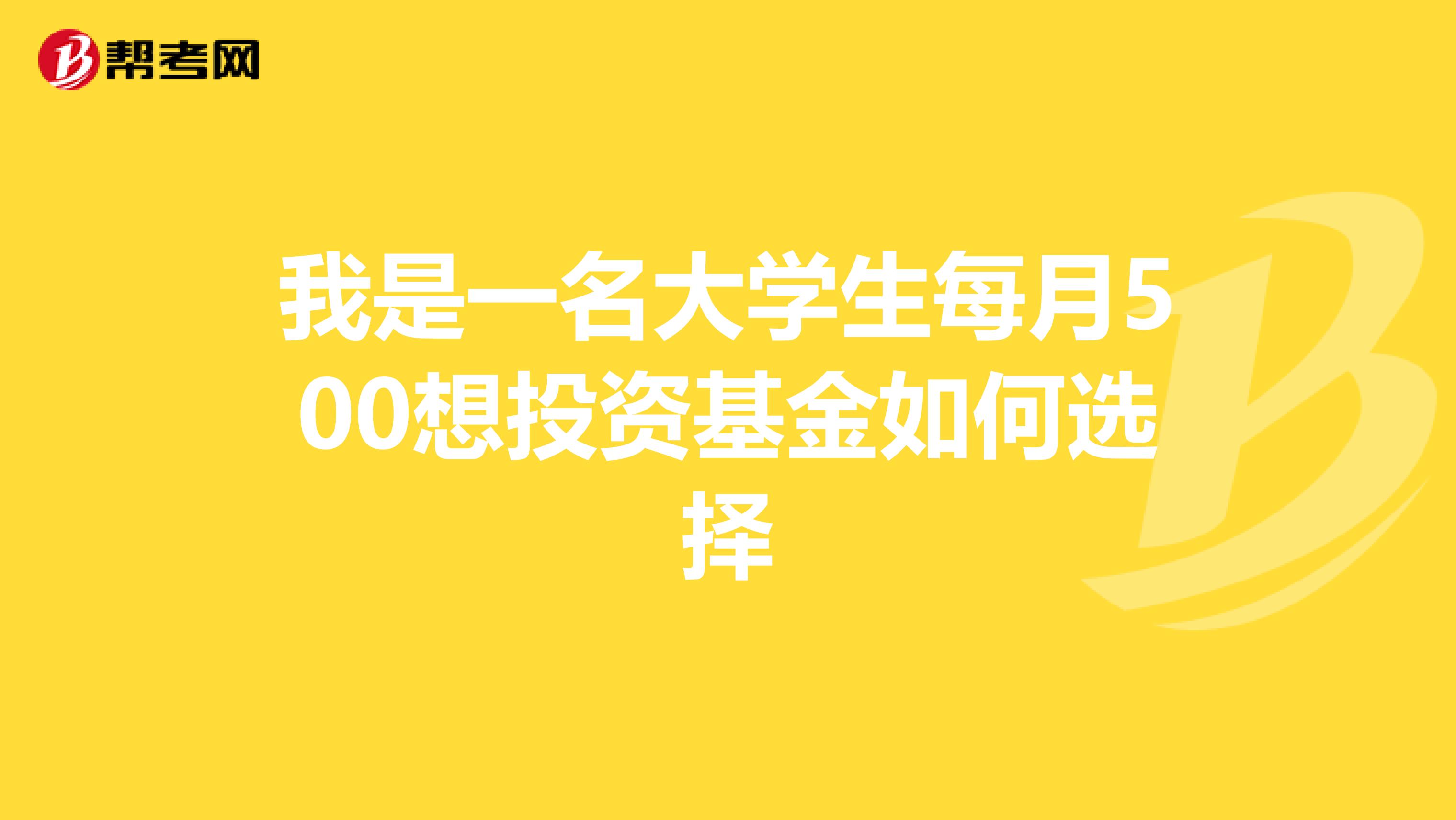 我是一名大学生每月500想投资基金如何选择