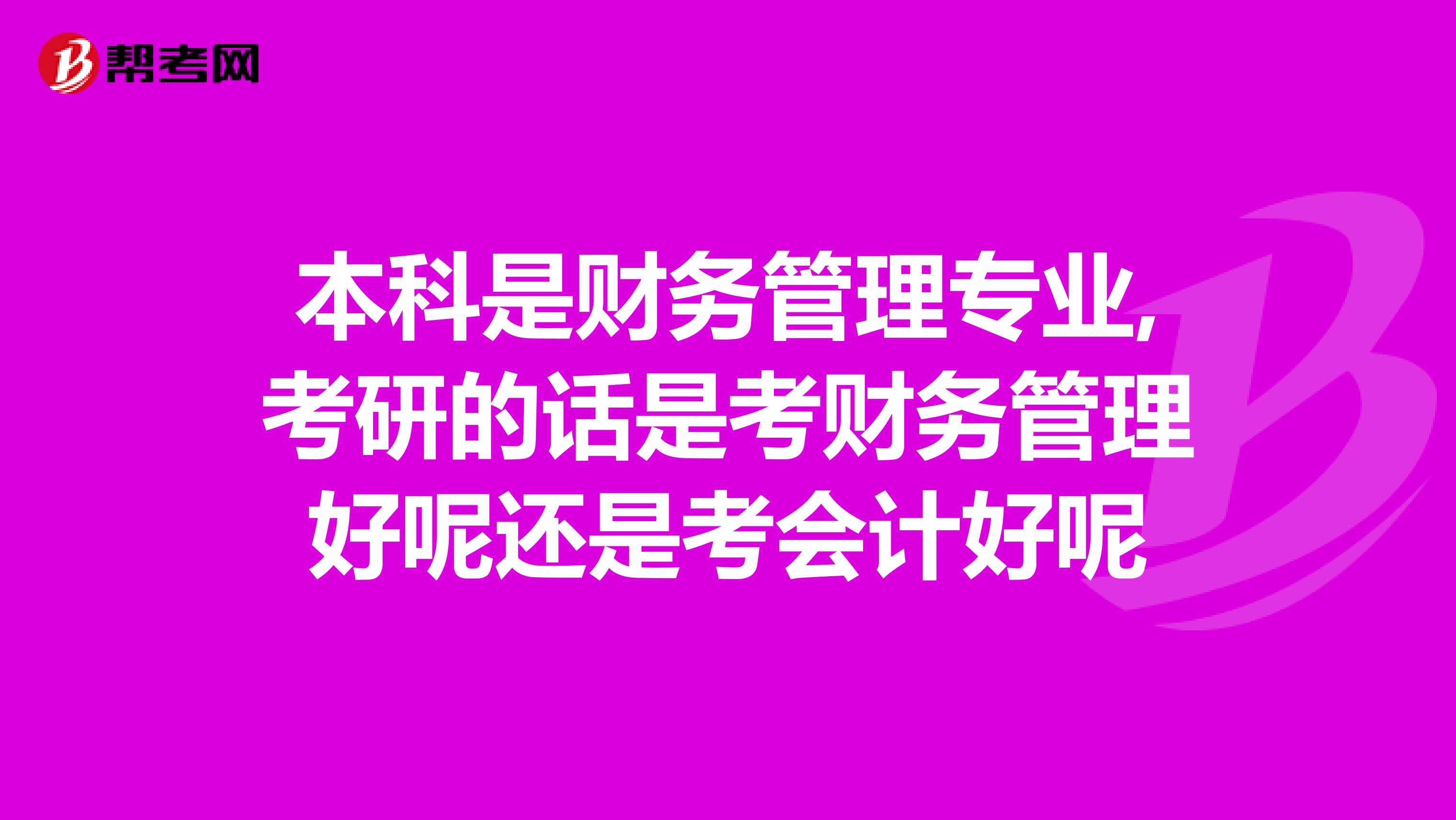 本科是财务管理专业,考研的话是考财务管理好呢还是考会计好呢