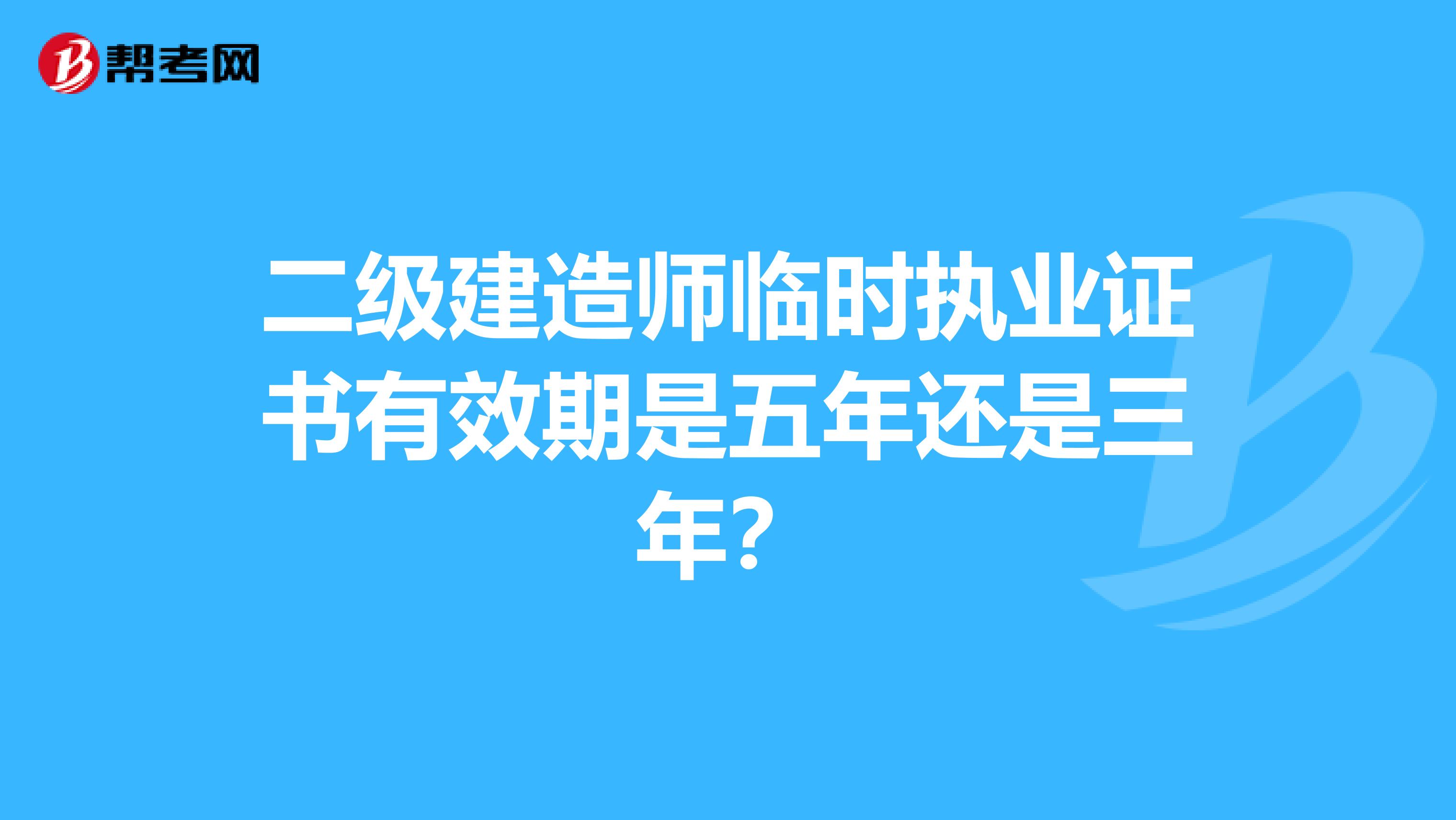 二級建造師臨時執(zhí)業(yè)證書有效期是五年還是三年？