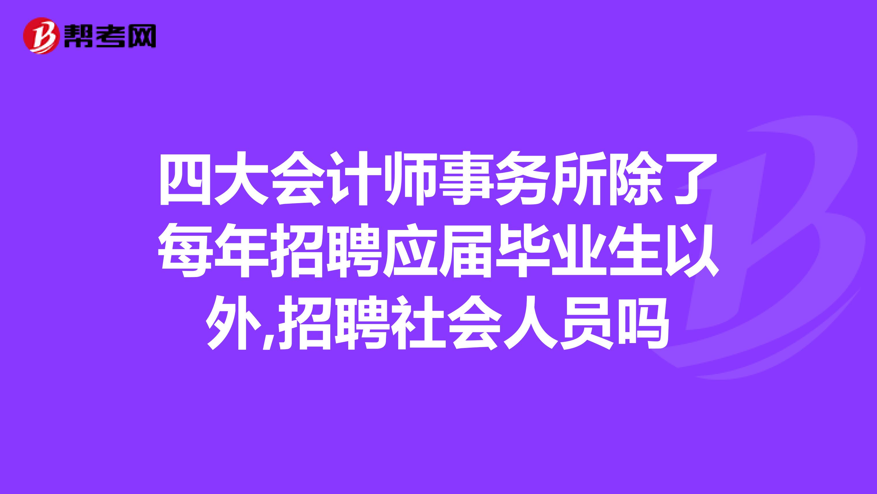 四大会计师事务所除了每年招聘应届毕业生以外,招聘社会人员吗