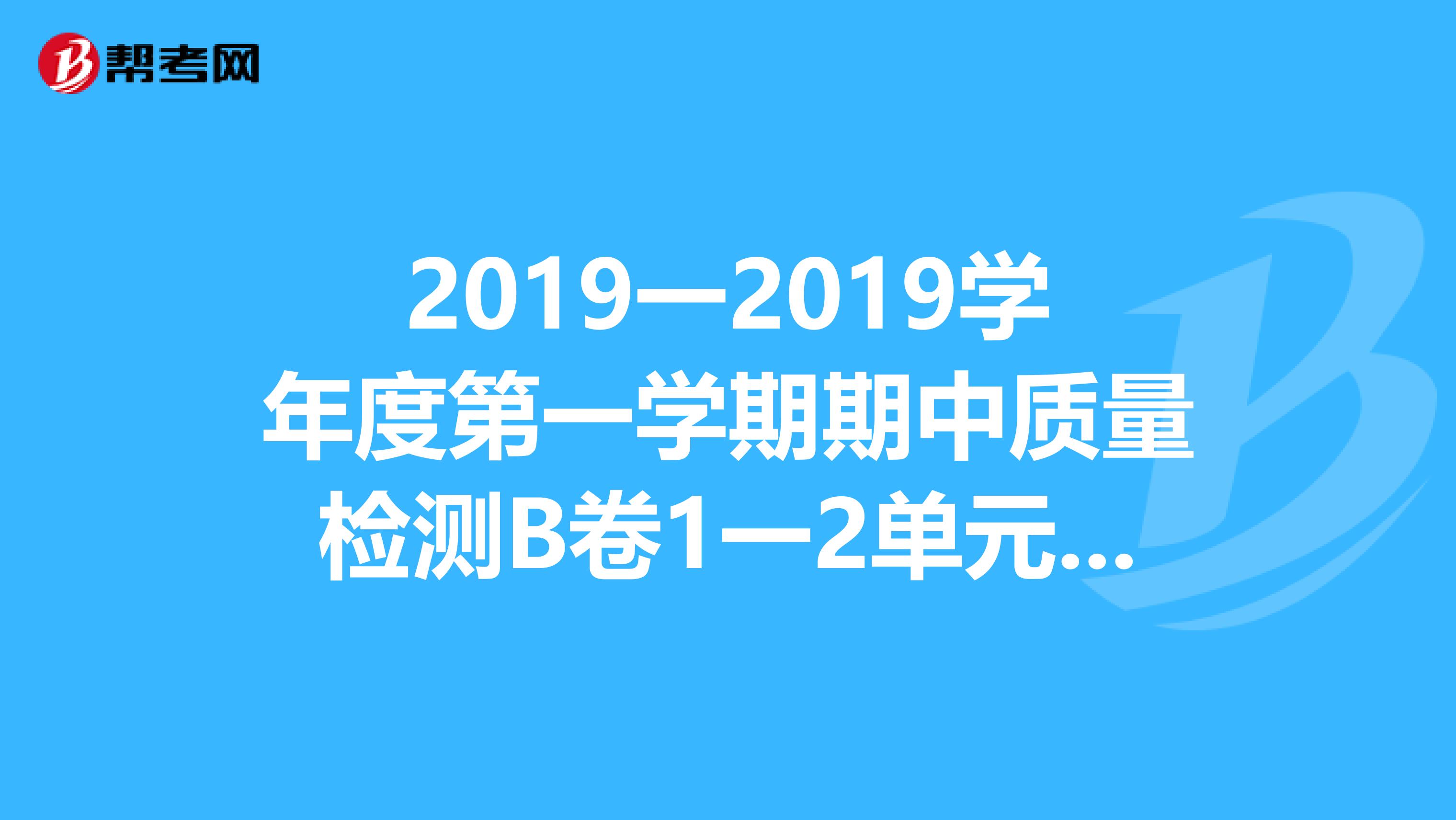 2019一2019学年度第一学期期中质量检测B卷1一2单元六年级科学冀教版答案