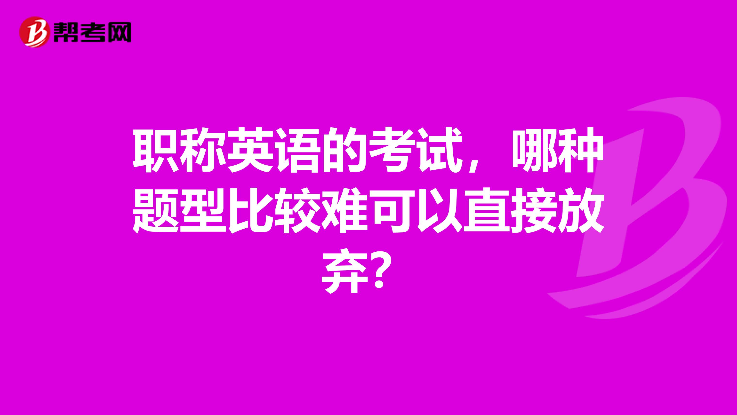 职称英语的考试，哪种题型比较难可以直接放弃？