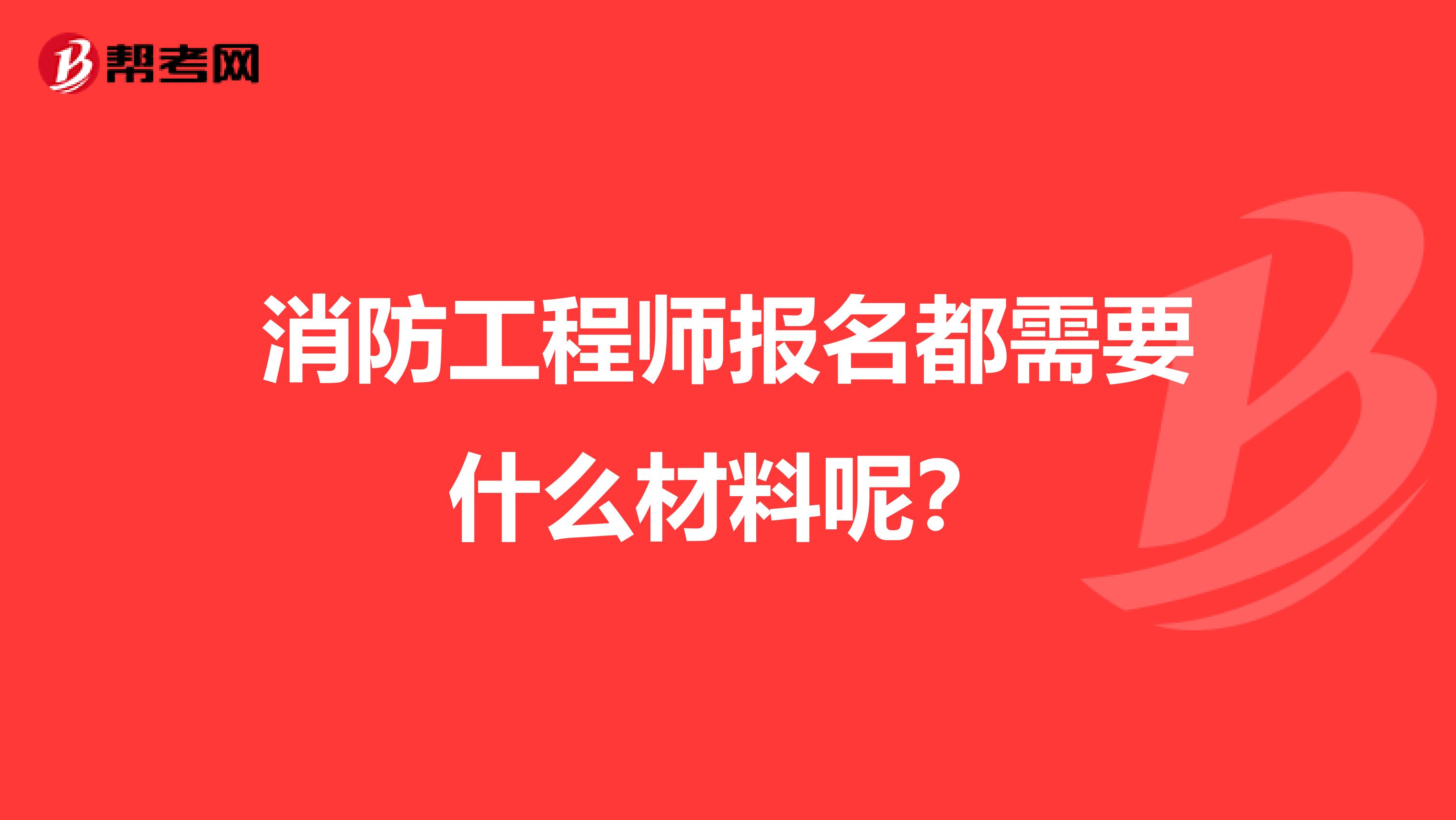 消防工程师报名都需要什么材料呢？