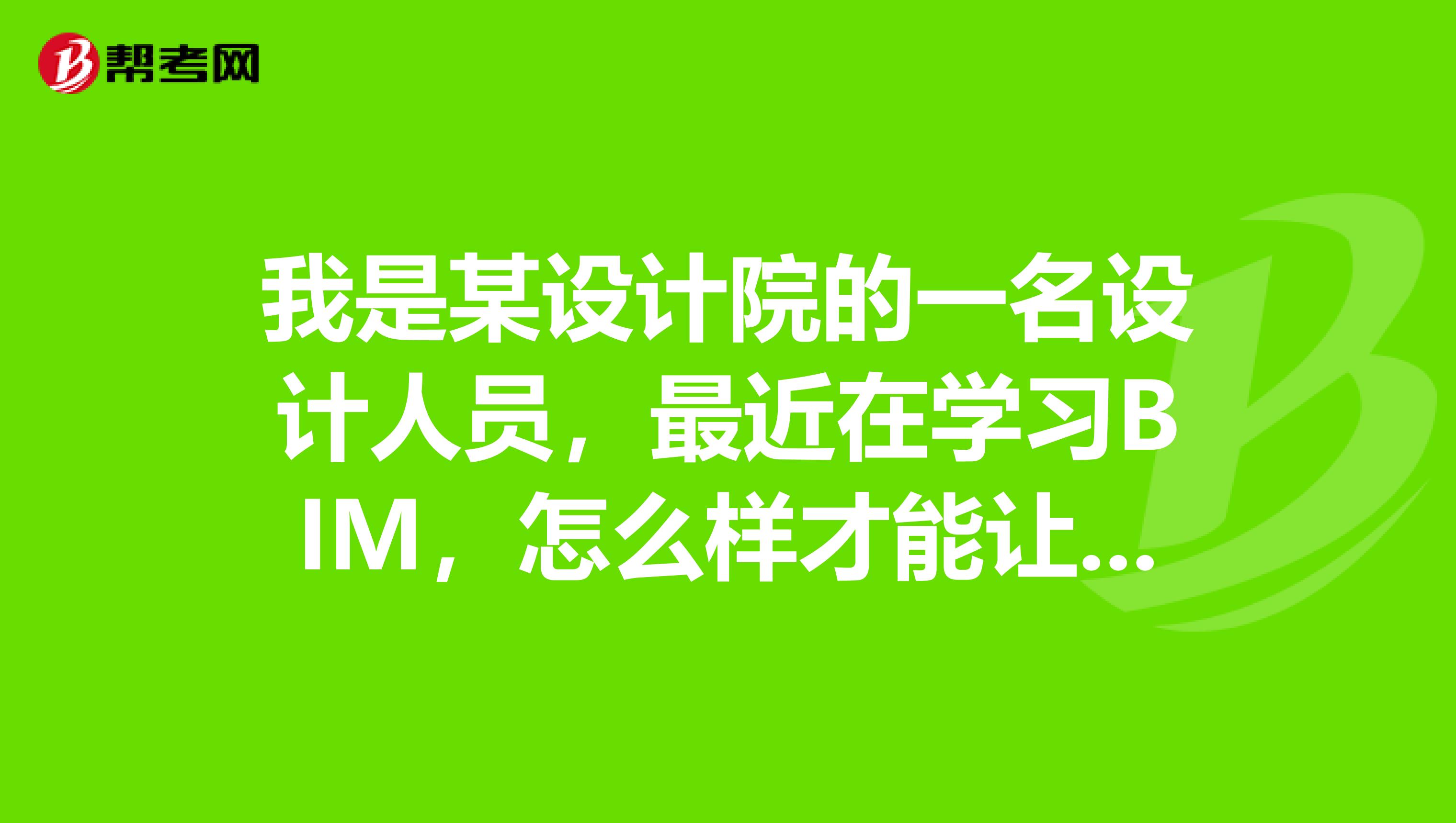 我是某设计院的一名设计人员,最近在学习BIM,怎么样才能让BIM在设计院真正发挥生产效益?