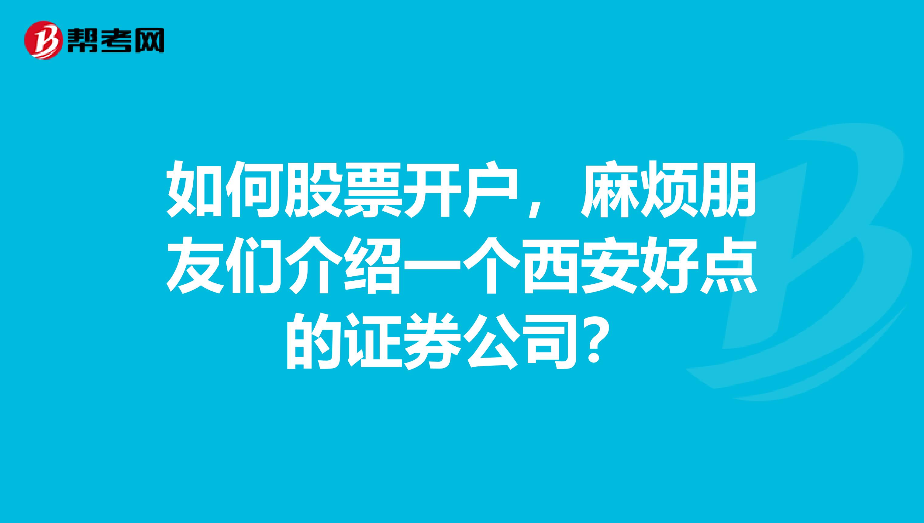 如何股票开户,麻烦朋友们介绍一个西安好点的证券公司?