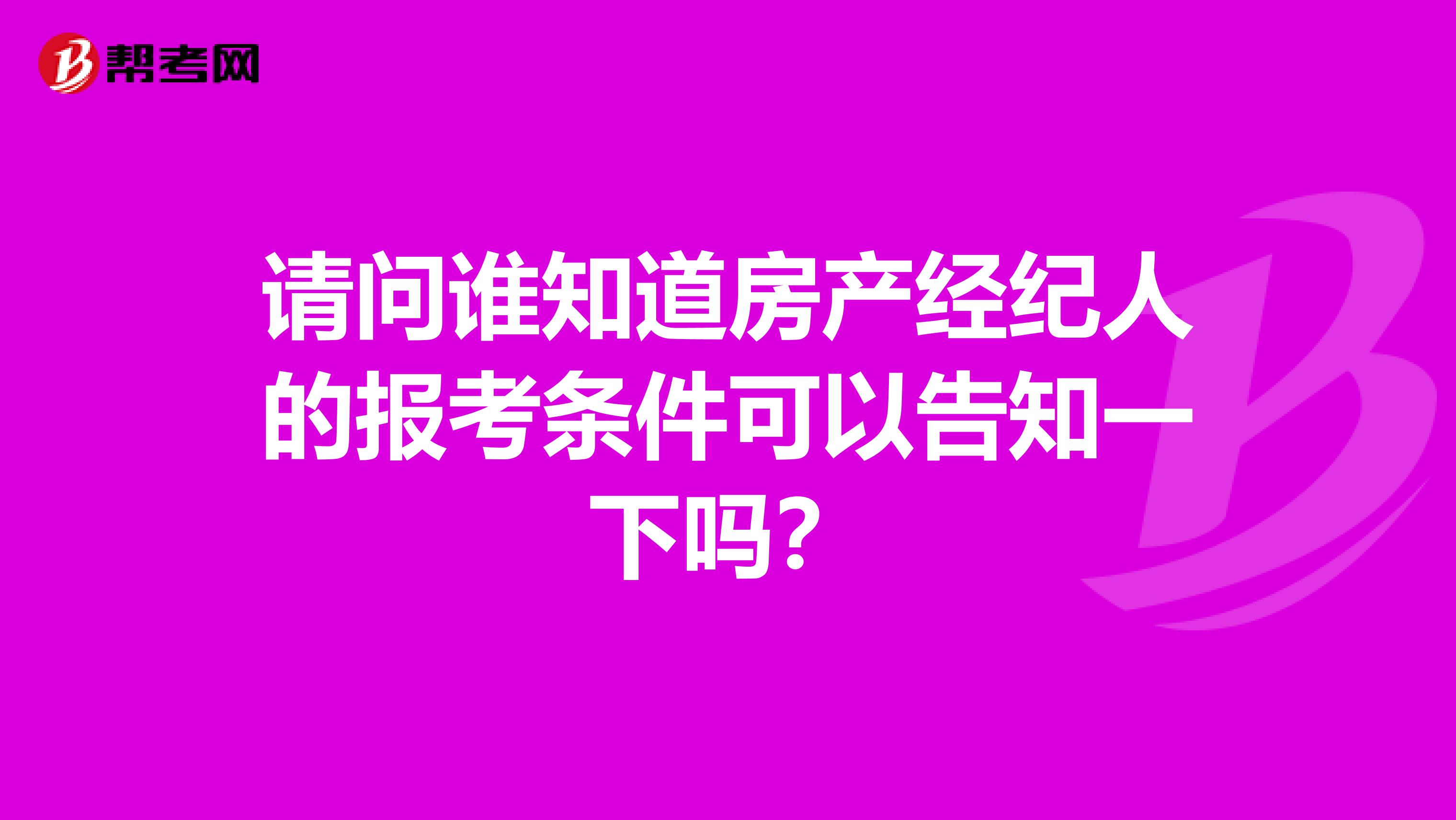 请问谁知道房产经纪人的报考条件可以告知一下吗？