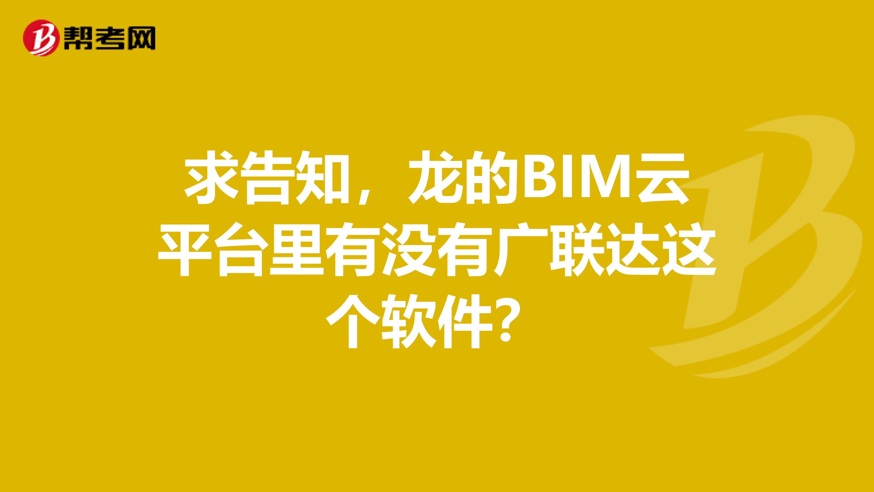 求告知，龙的BIM云平台里有没有广联达这个软件？