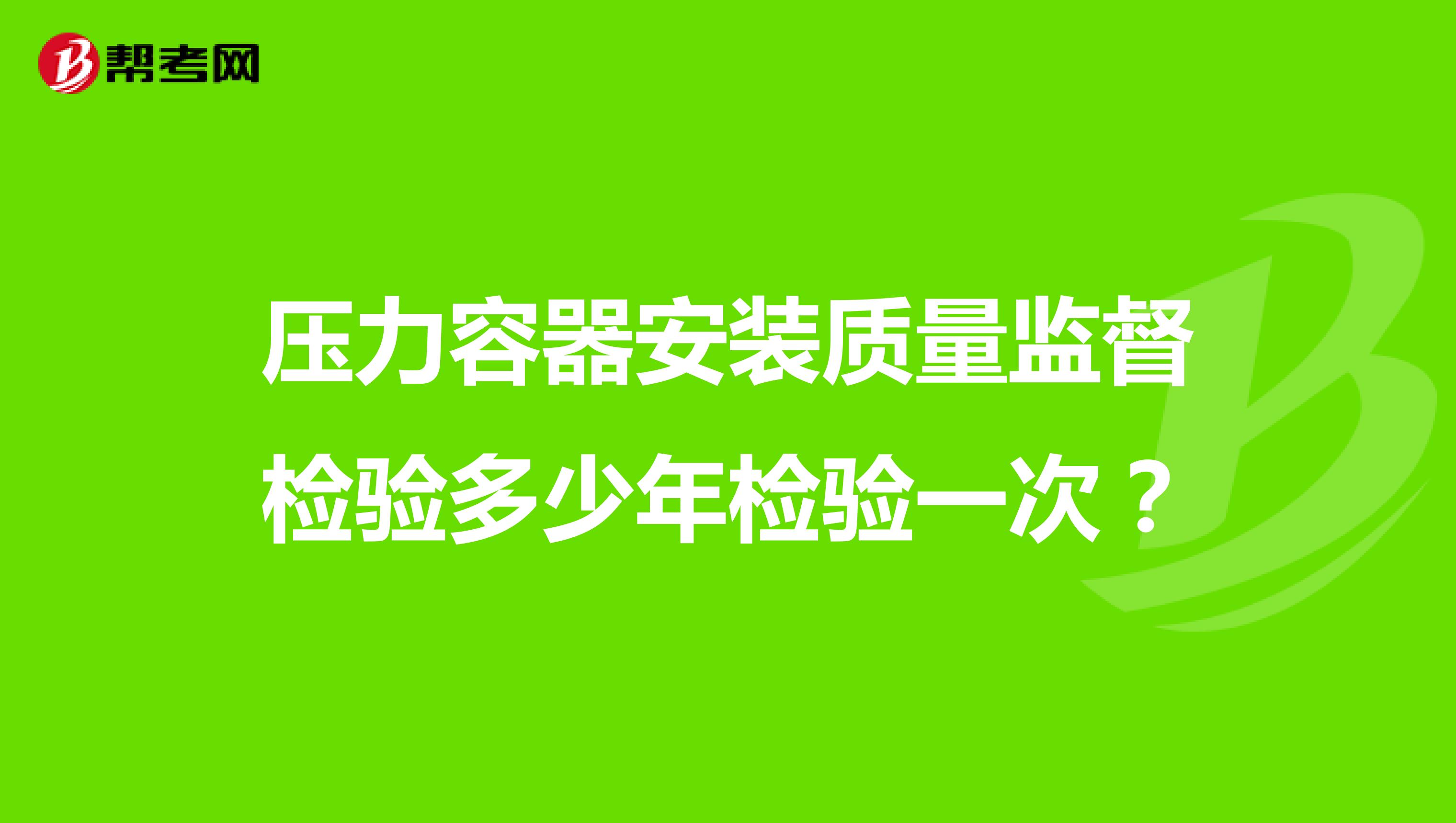 压力容器安装质量监督检验多少年检验一次？