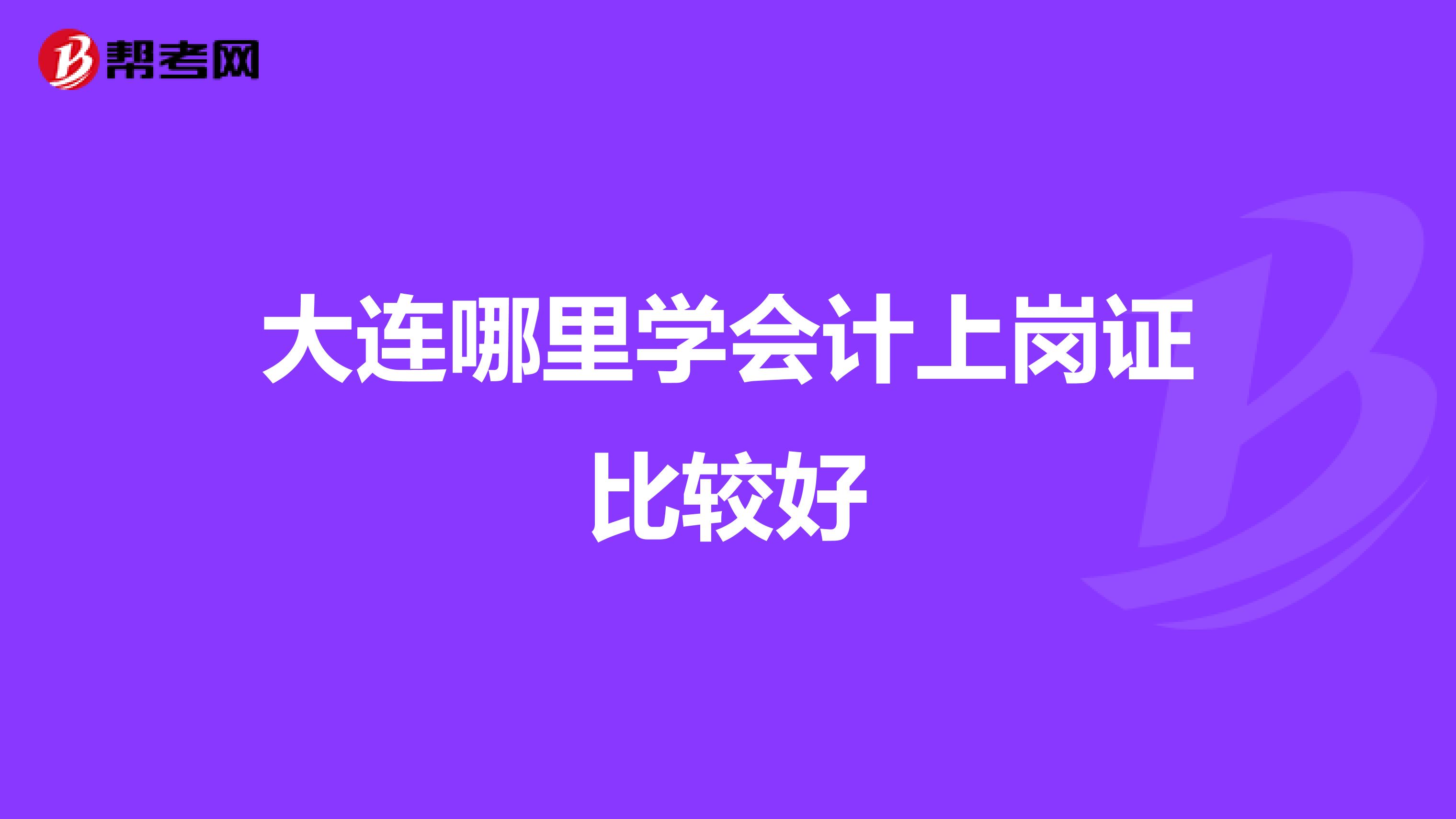 大连哪里学会计上岗证比较好