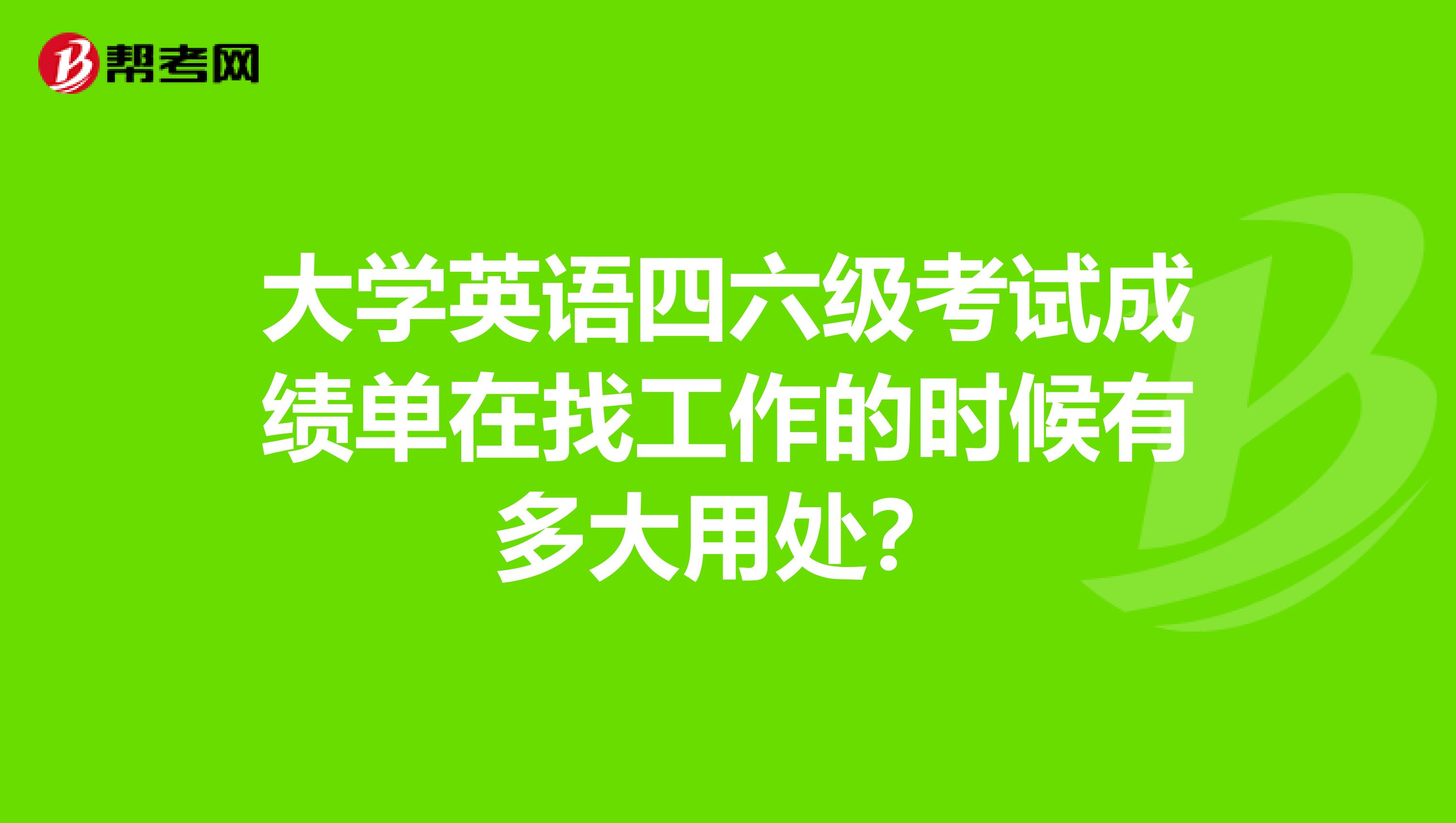 大学英语四六级考试成绩单在找工作的时候有多大用处?