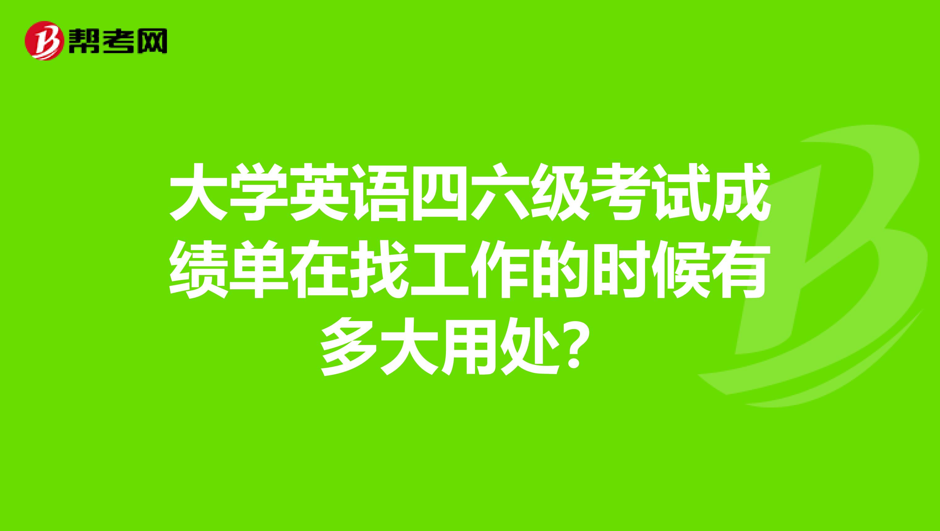 大学英语四六级考试成绩单在找工作的时候有多大用处？