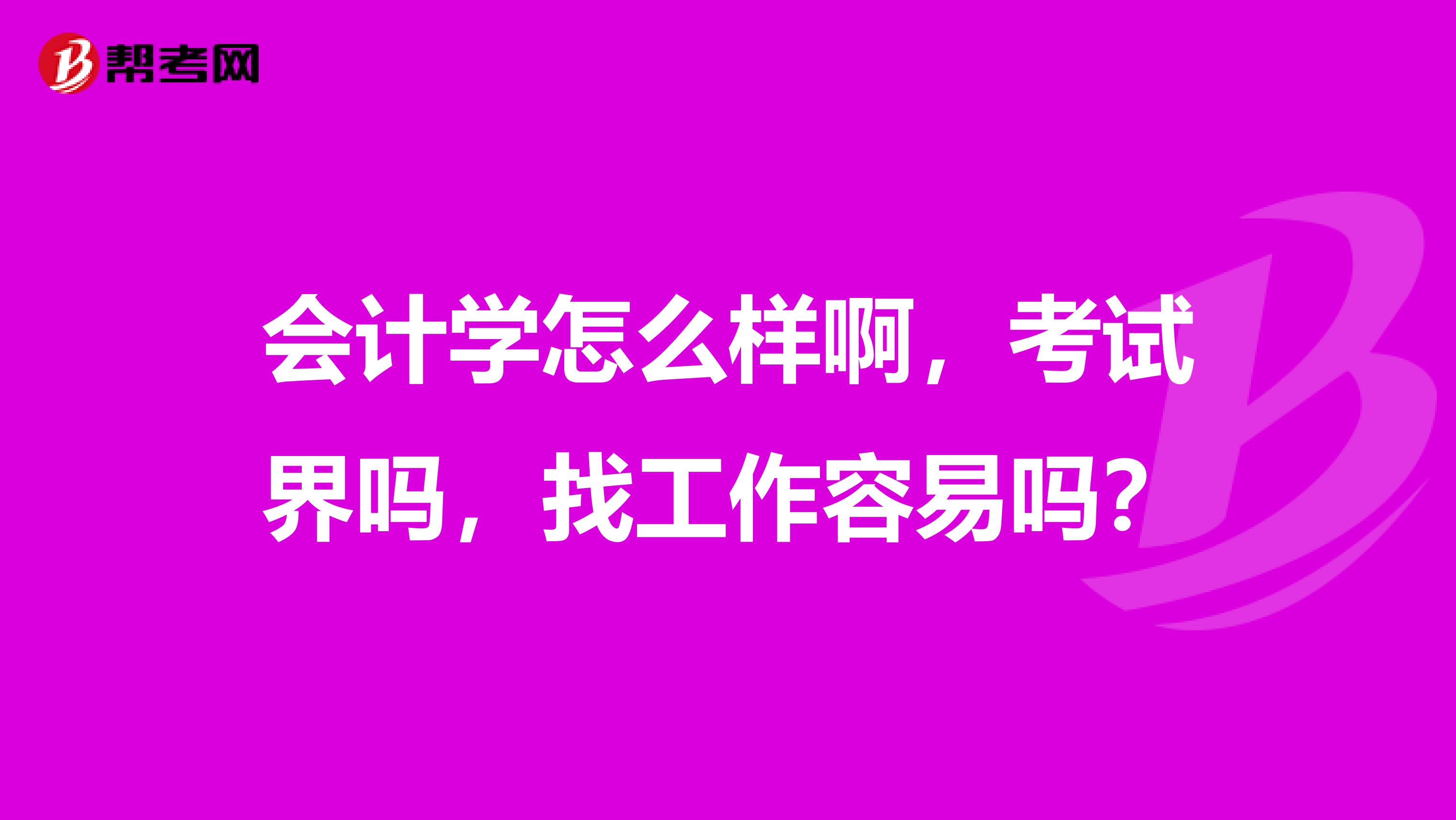 会计学怎么样啊，考试界吗，找工作容易吗？