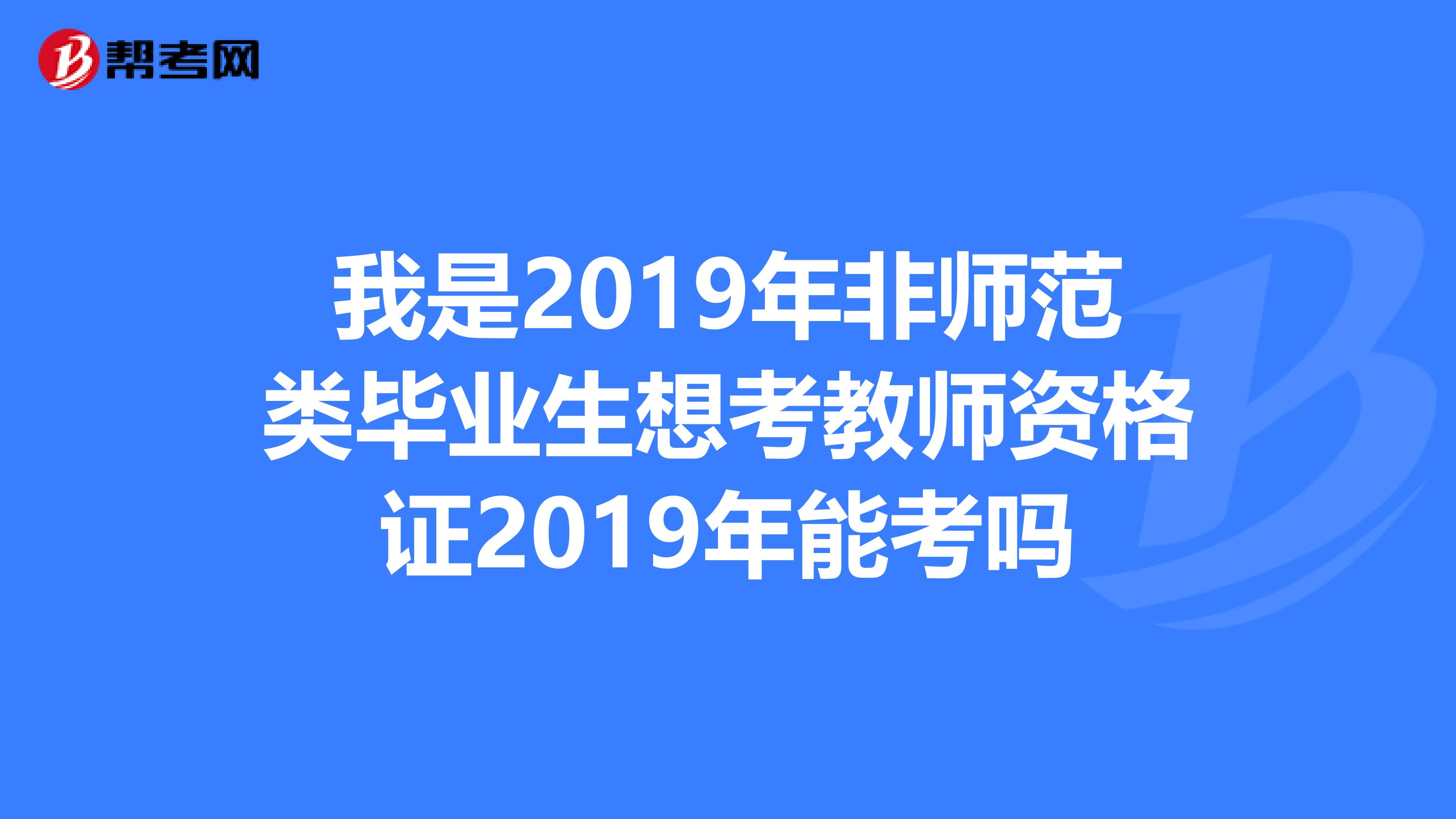 我是2019年非师范类毕业生想考教师资格证2019年能考吗