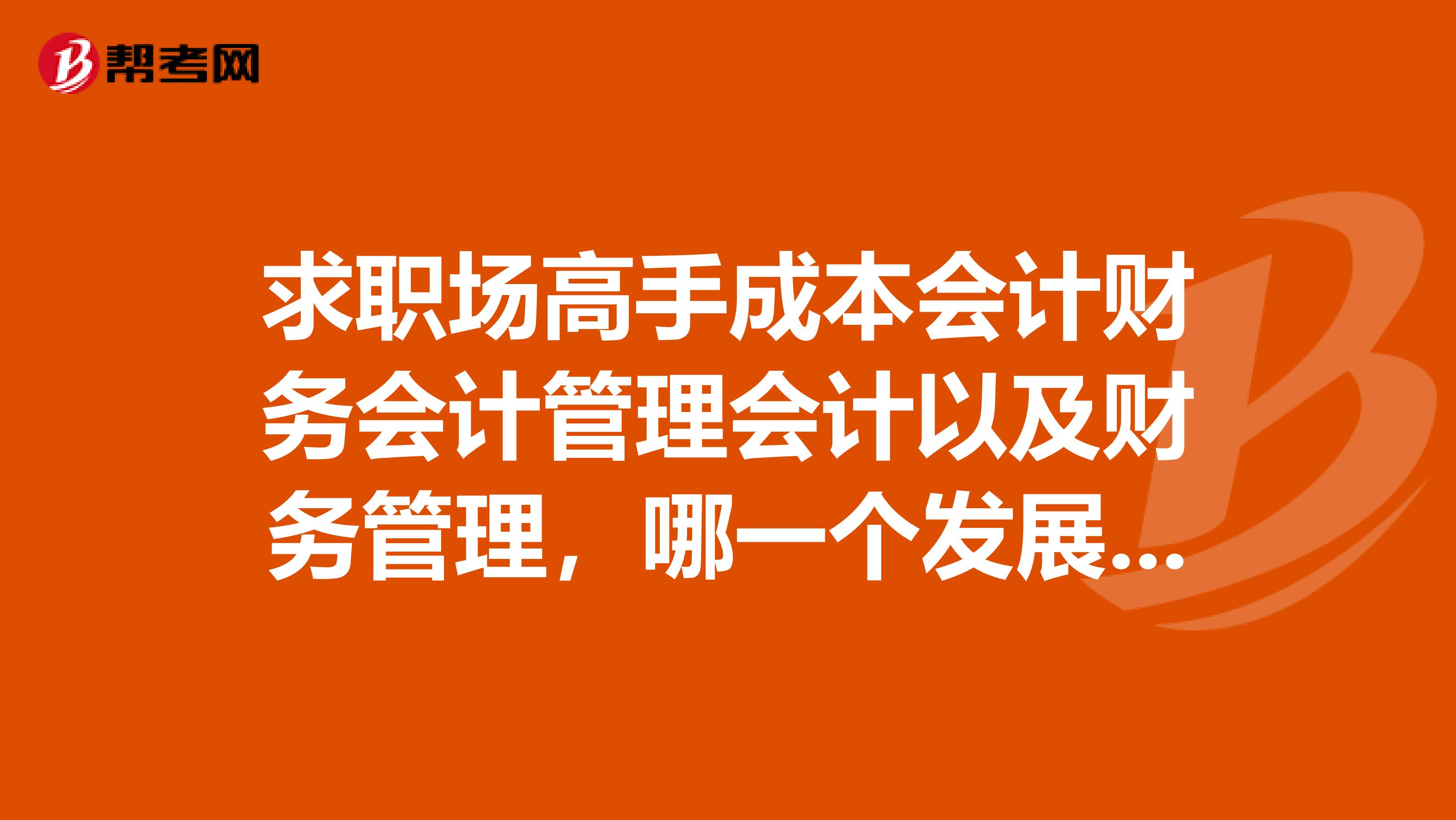 求职场高手成本会计财务会计管理会计以及财务管理,哪一个发展前景最好?