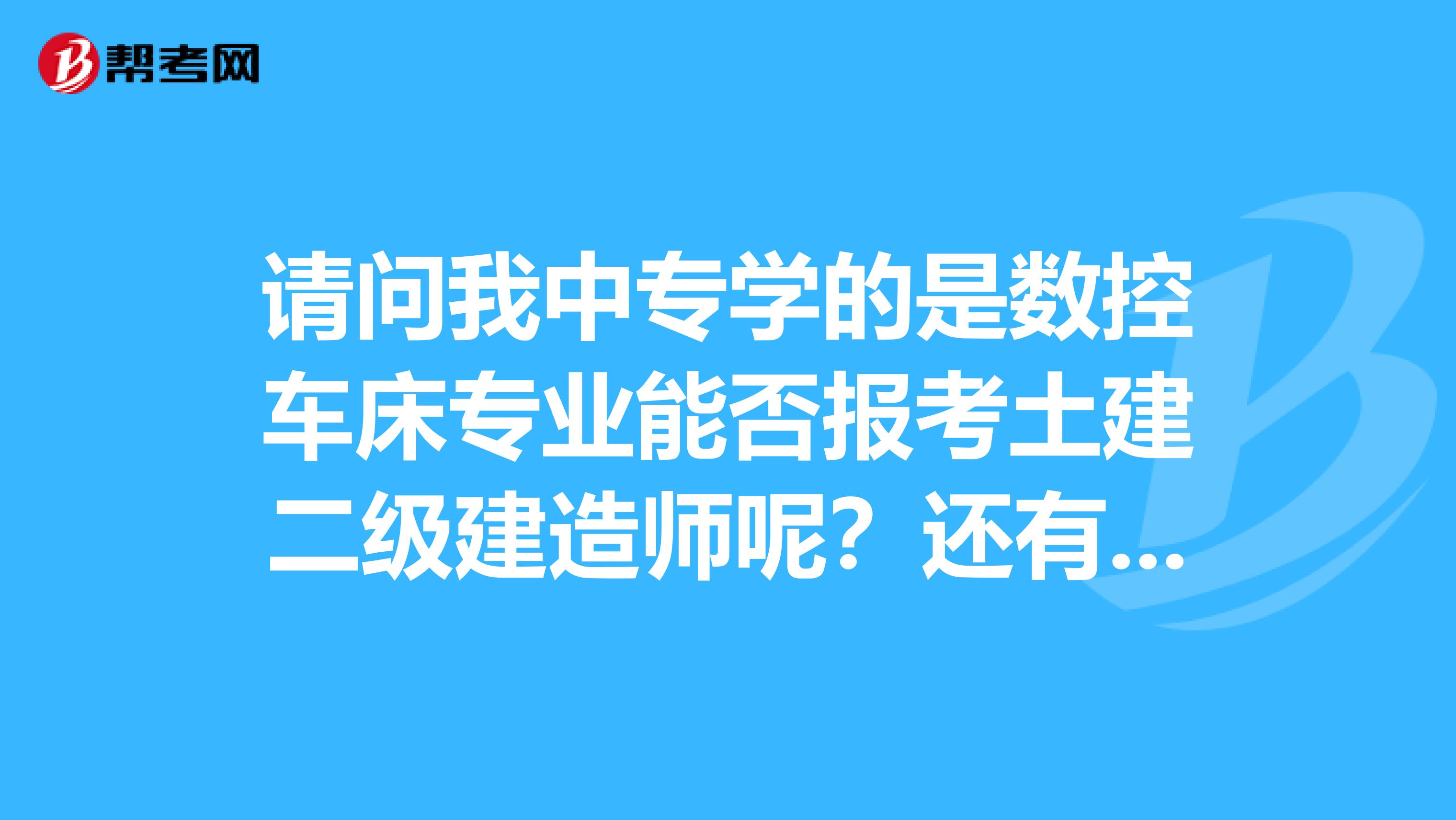 请问我中专学的是数控车床专业能否报考土建二级建造师呢?还有机电一体化行不行。谢谢
