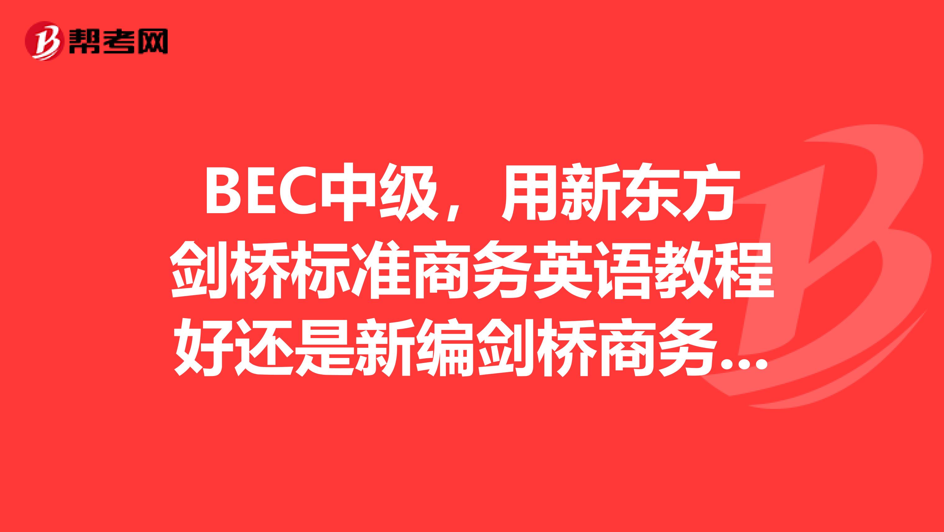 BEC中级，用新东方剑桥标准商务英语教程好还是新编剑桥商务英语好？