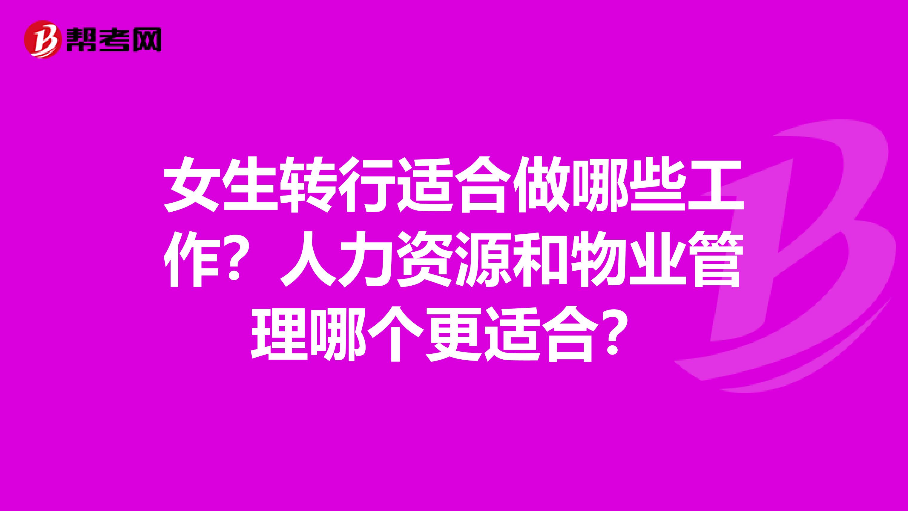女生转行适合做哪些工作？人力资源和物业管理哪个更适合？