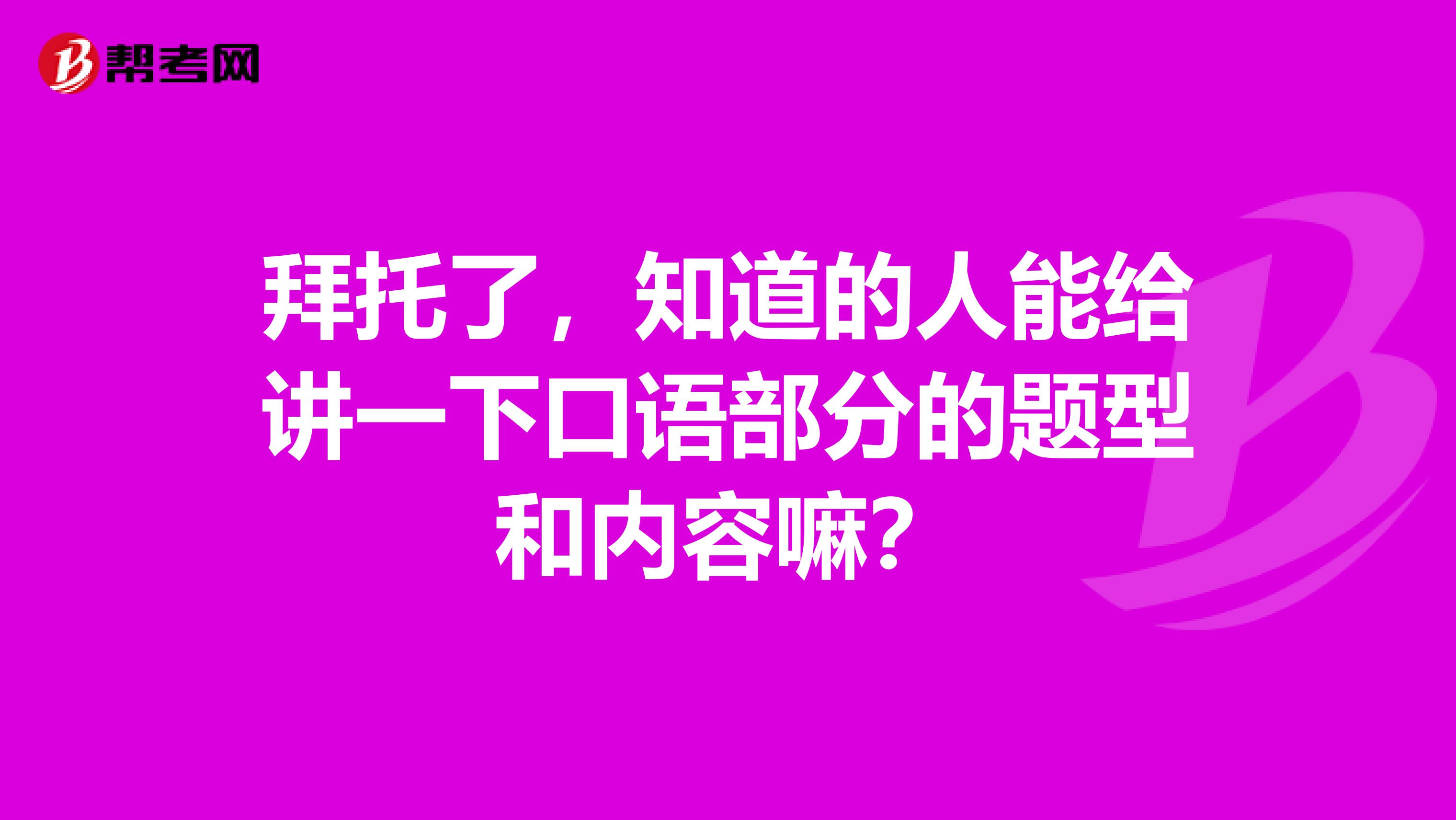 拜托了，知道的人能给讲一下口语部分的题型和内容嘛？
