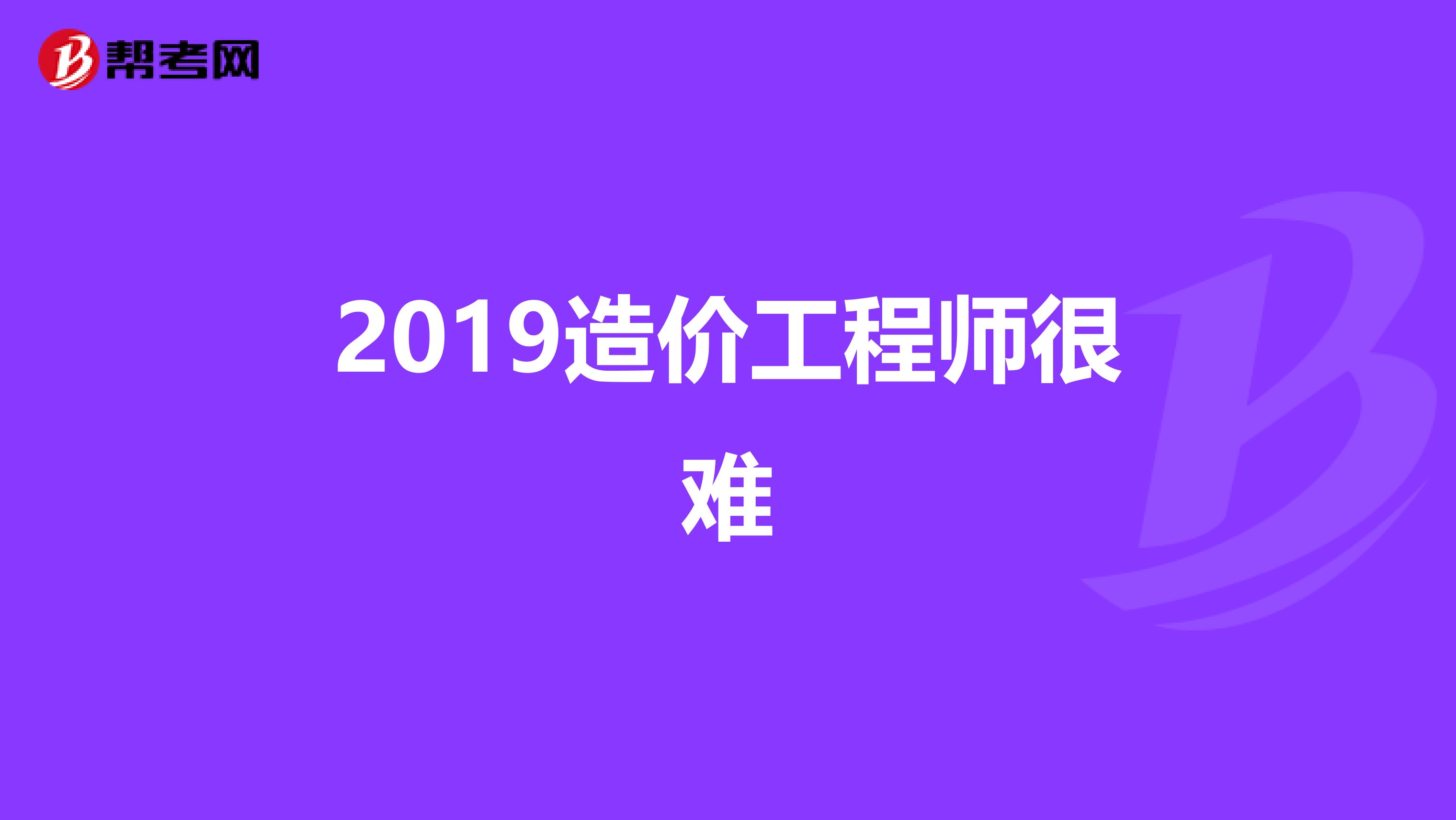 2019造价工程师很难