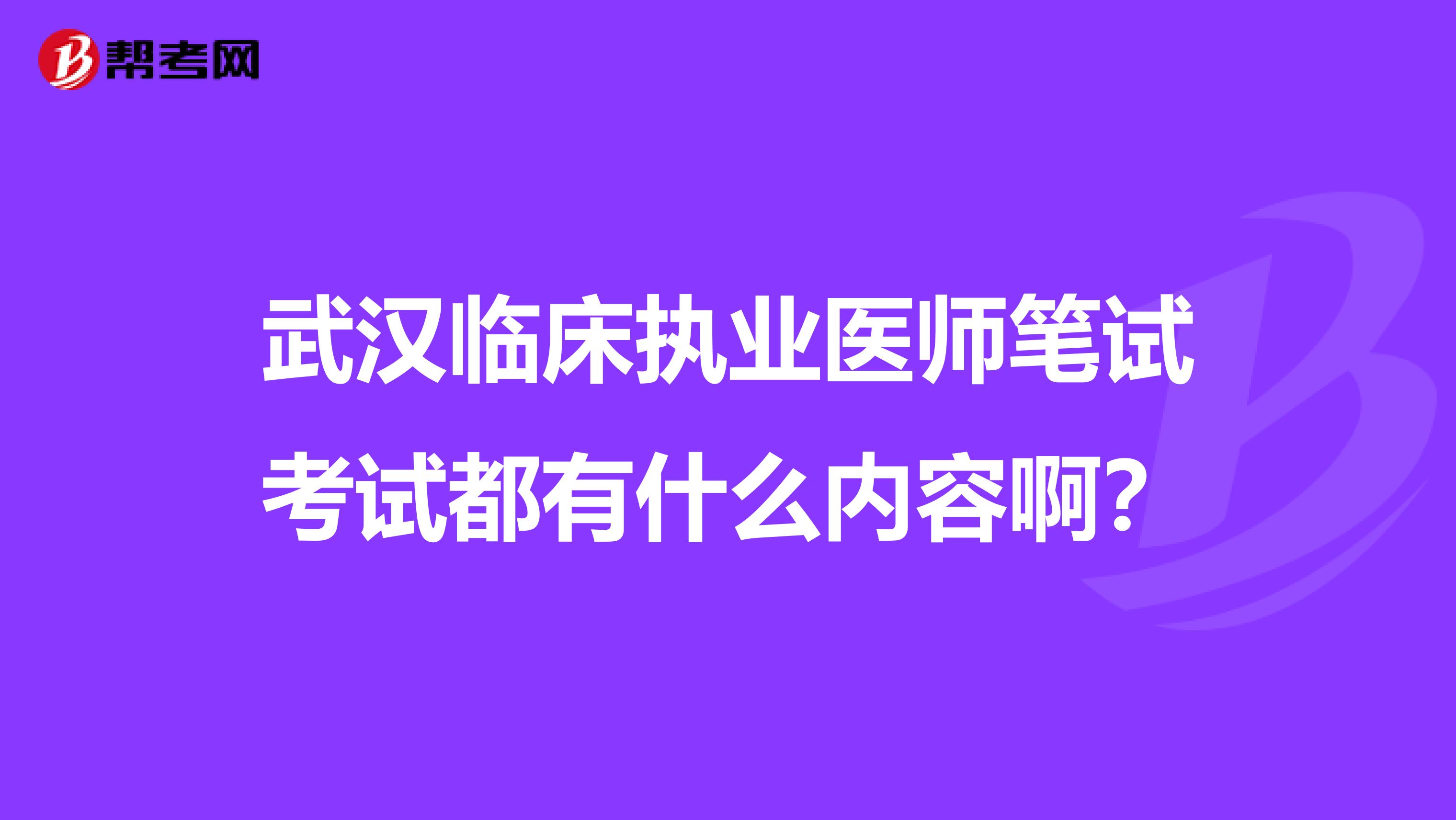 武汉临床执业医师笔试考试都有什么内容啊？