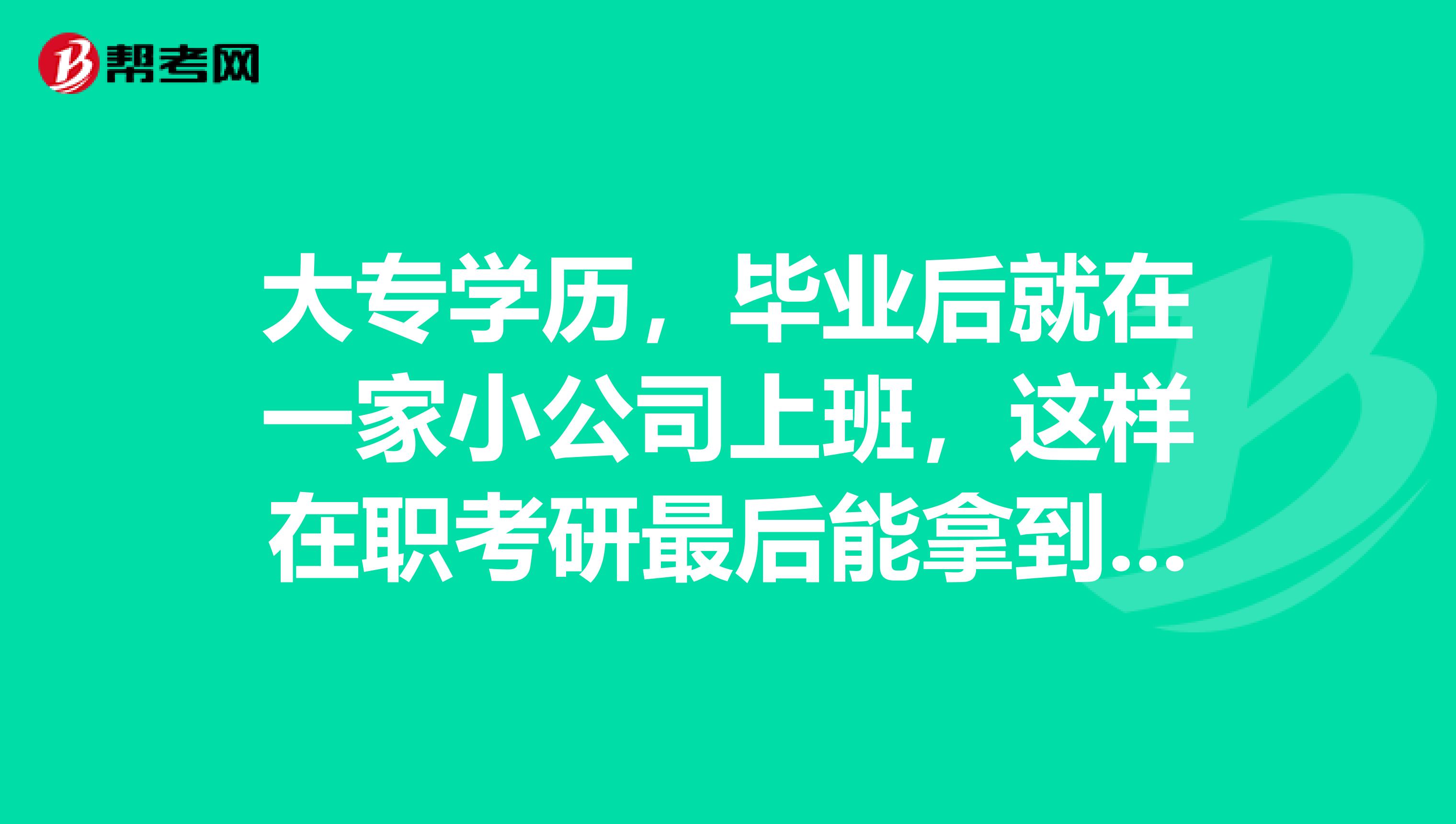 大专学历,毕业后就在一家小公司上班,这样在职考研最后能拿到学历和学位证吗