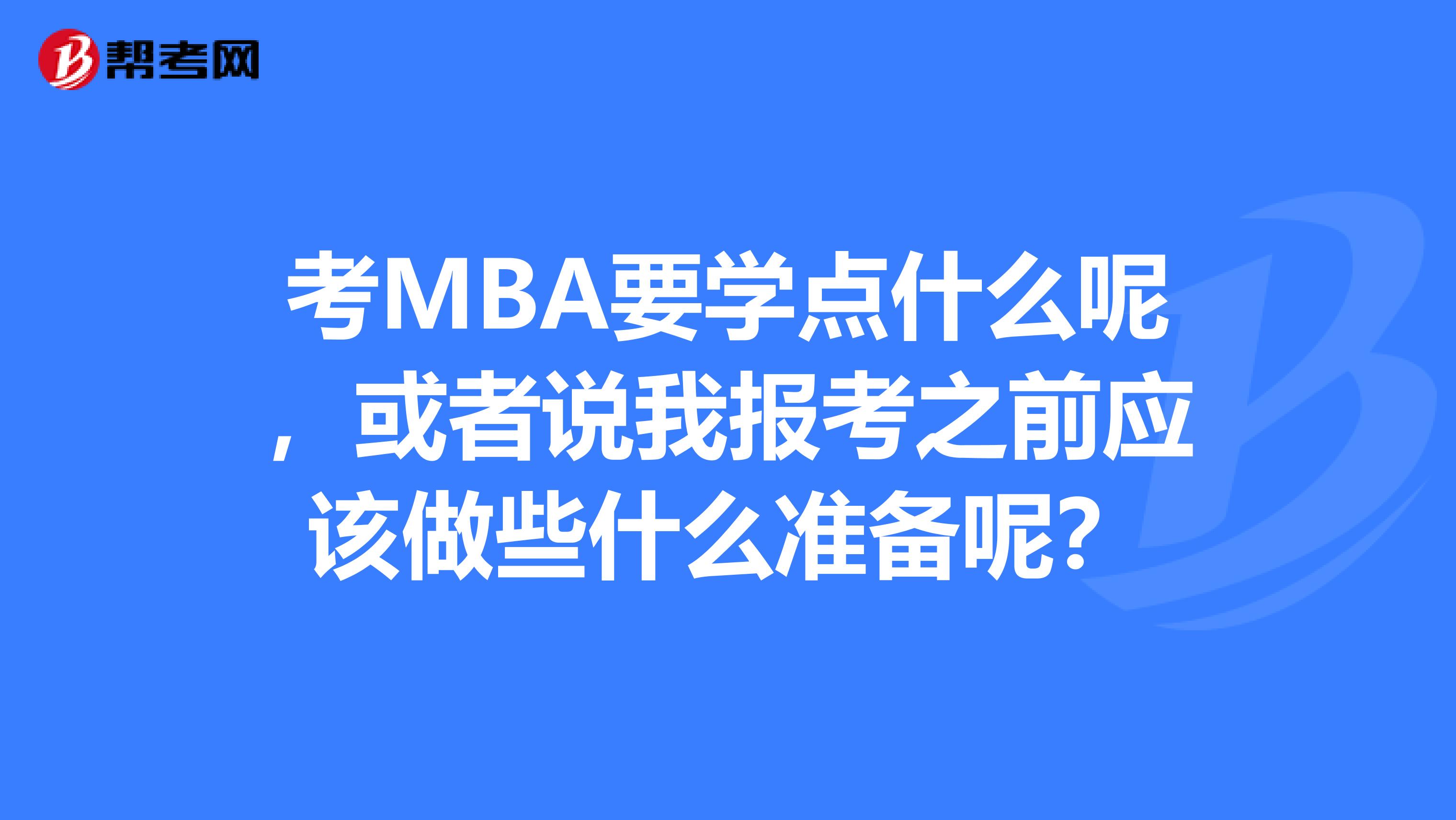 考MBA要学点什么呢,或者说我报考之前应该做些什么准备呢?