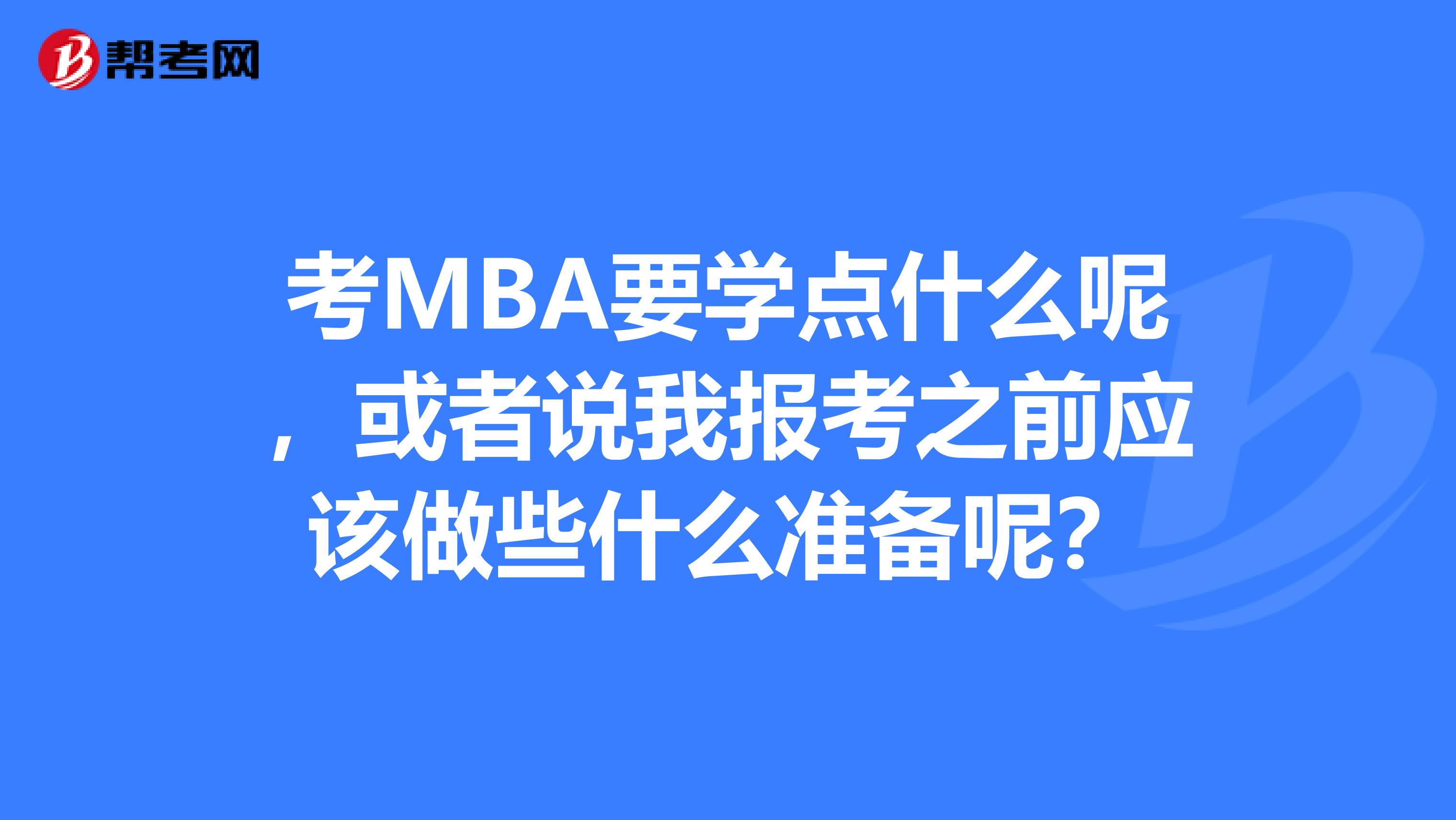 考MBA要学点什么呢，或者说我报考之前应该做些什么准备呢？