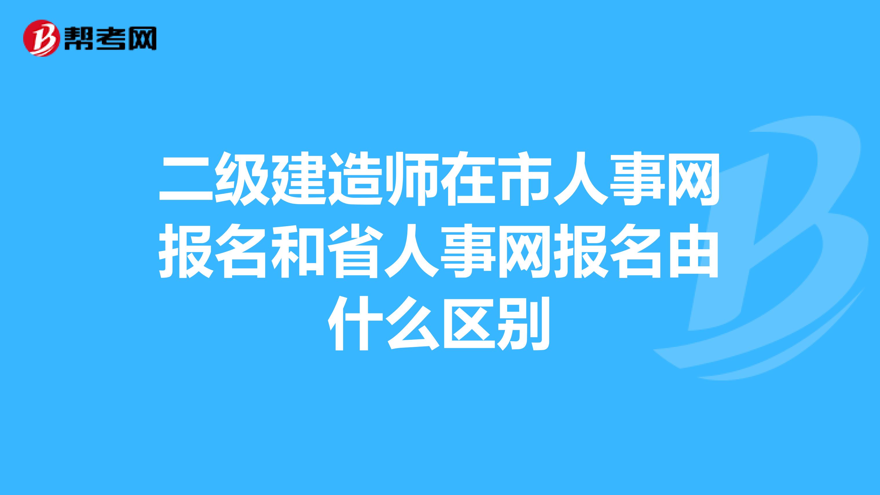 二级建造师在市人事网报名和省人事网报名由什么区别