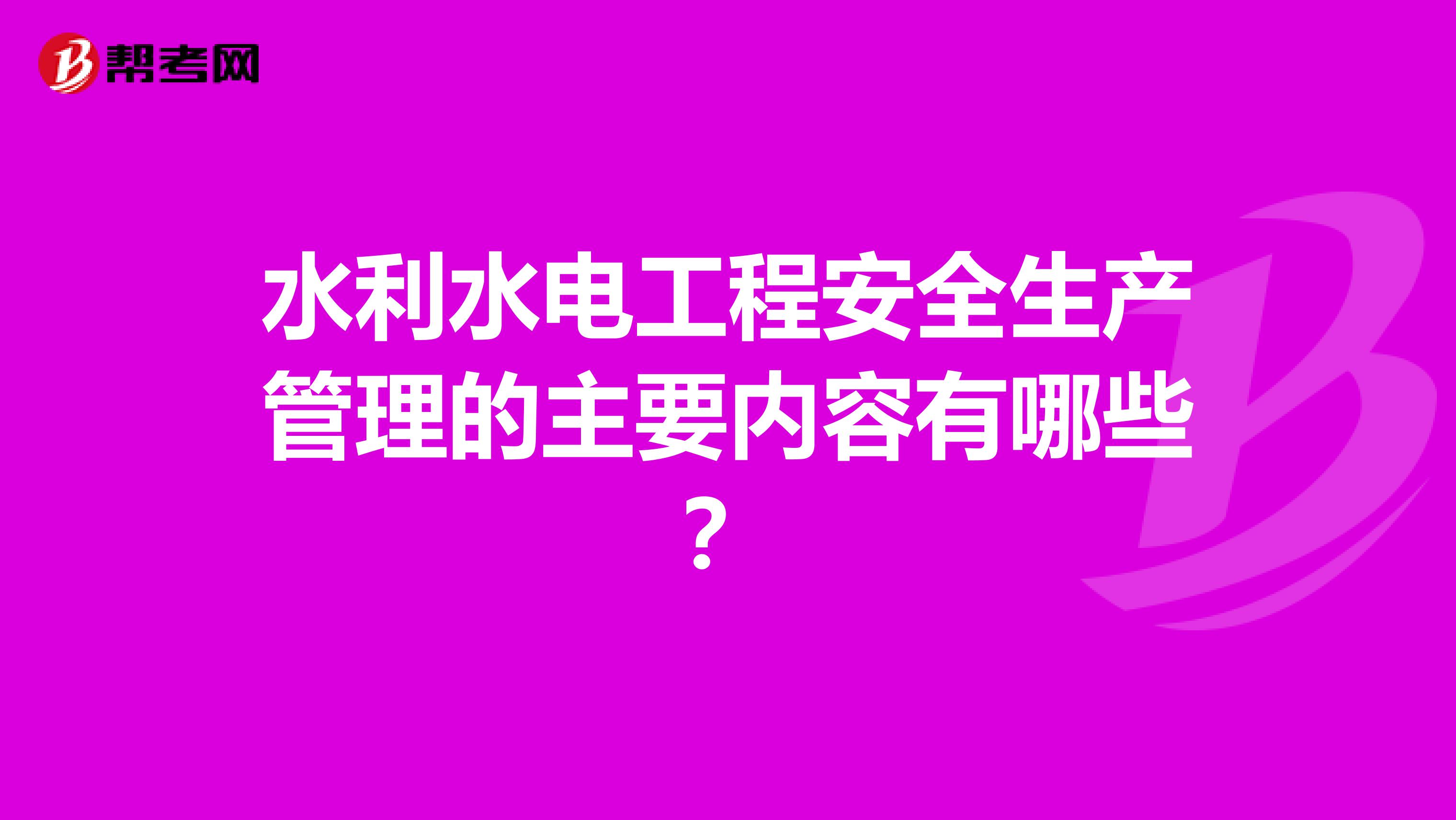 水利水电工程安全生产管理的主要内容有哪些？