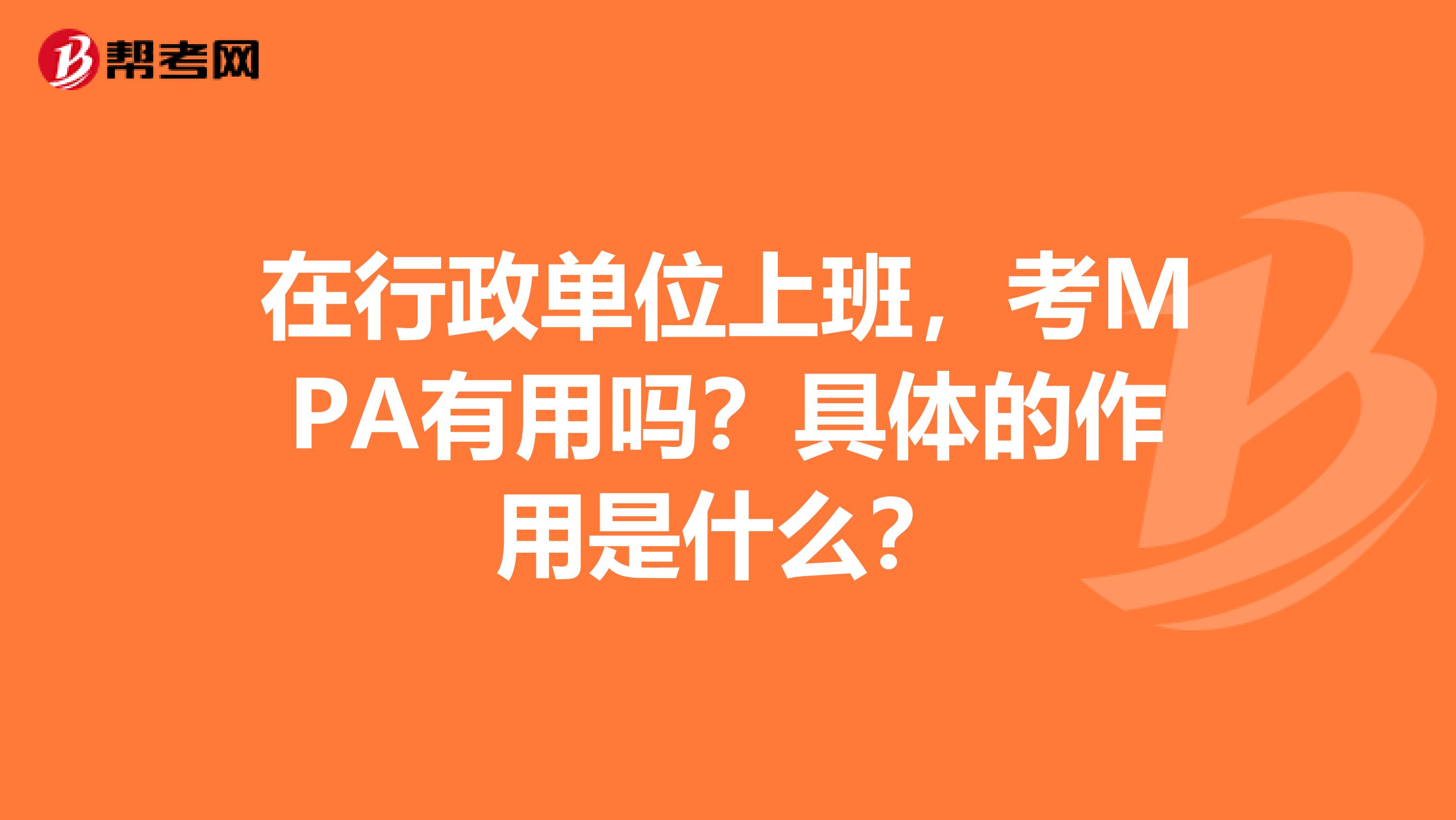 在行政单位上班,考MPA有用吗?具体的作用是什么?