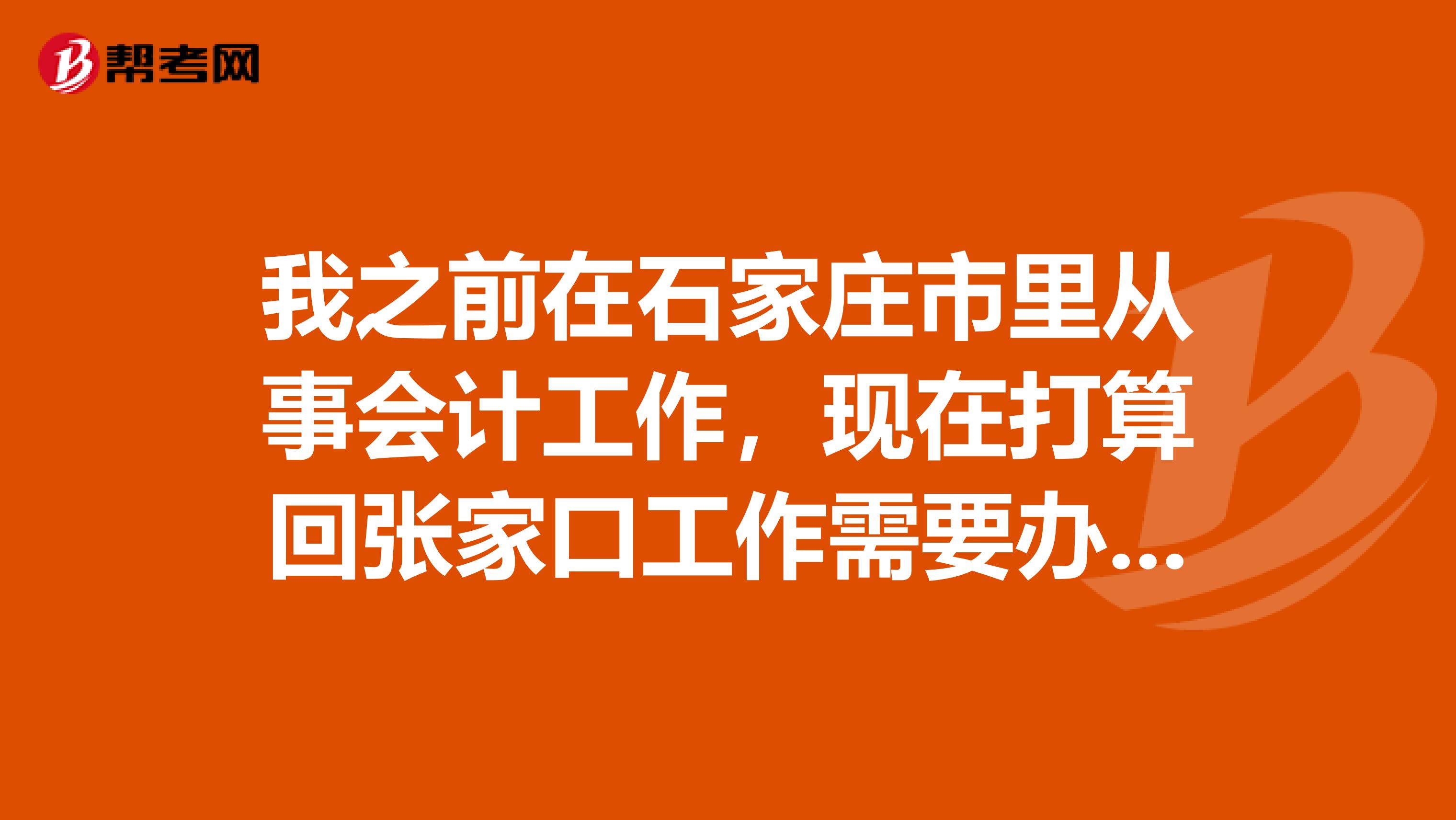 我之前在石家庄市里从事会计工作,现在打算回张家口工作需要办理什么手续不