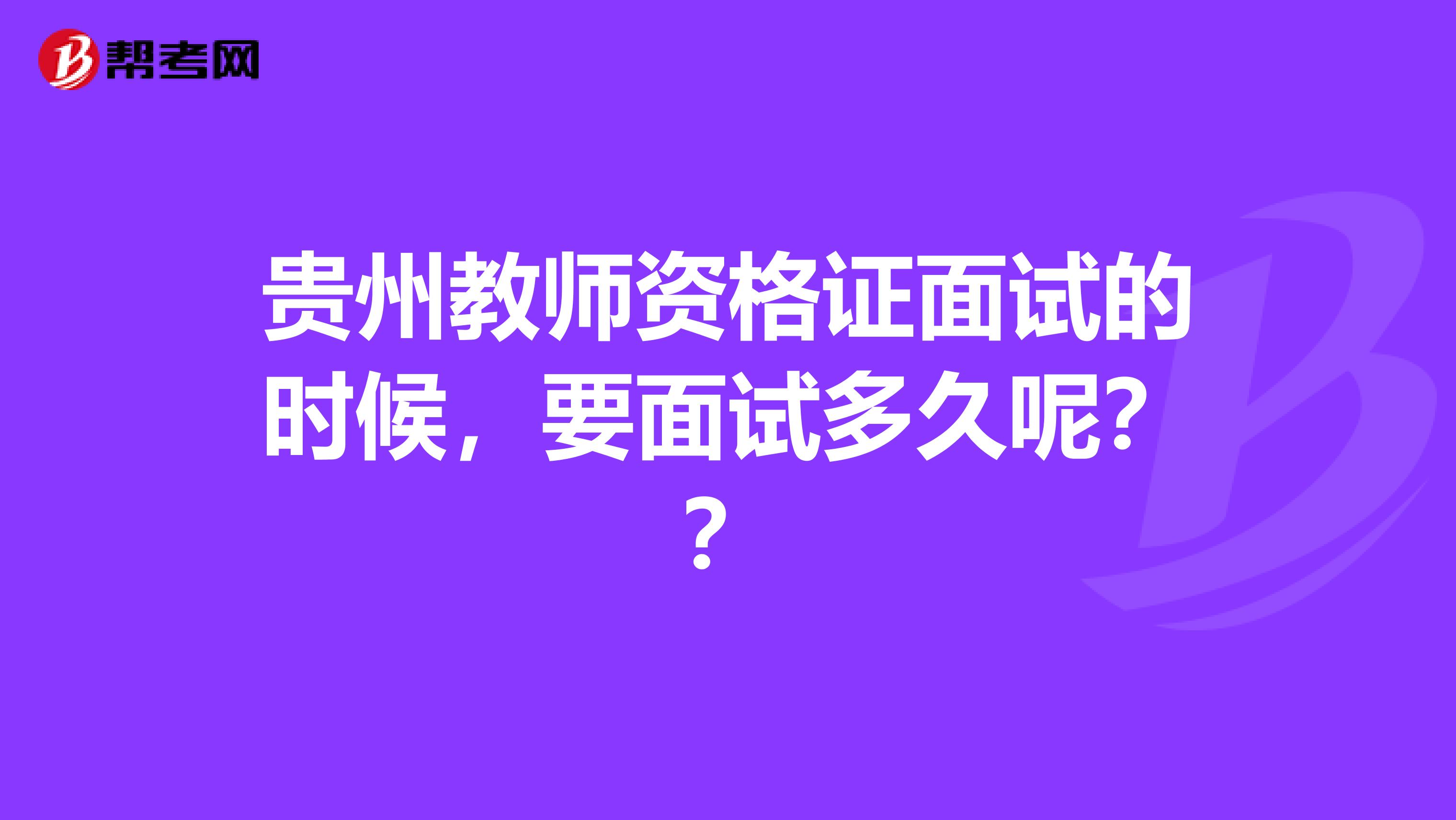 贵州教师资格证面试的时候,要面试多久呢??