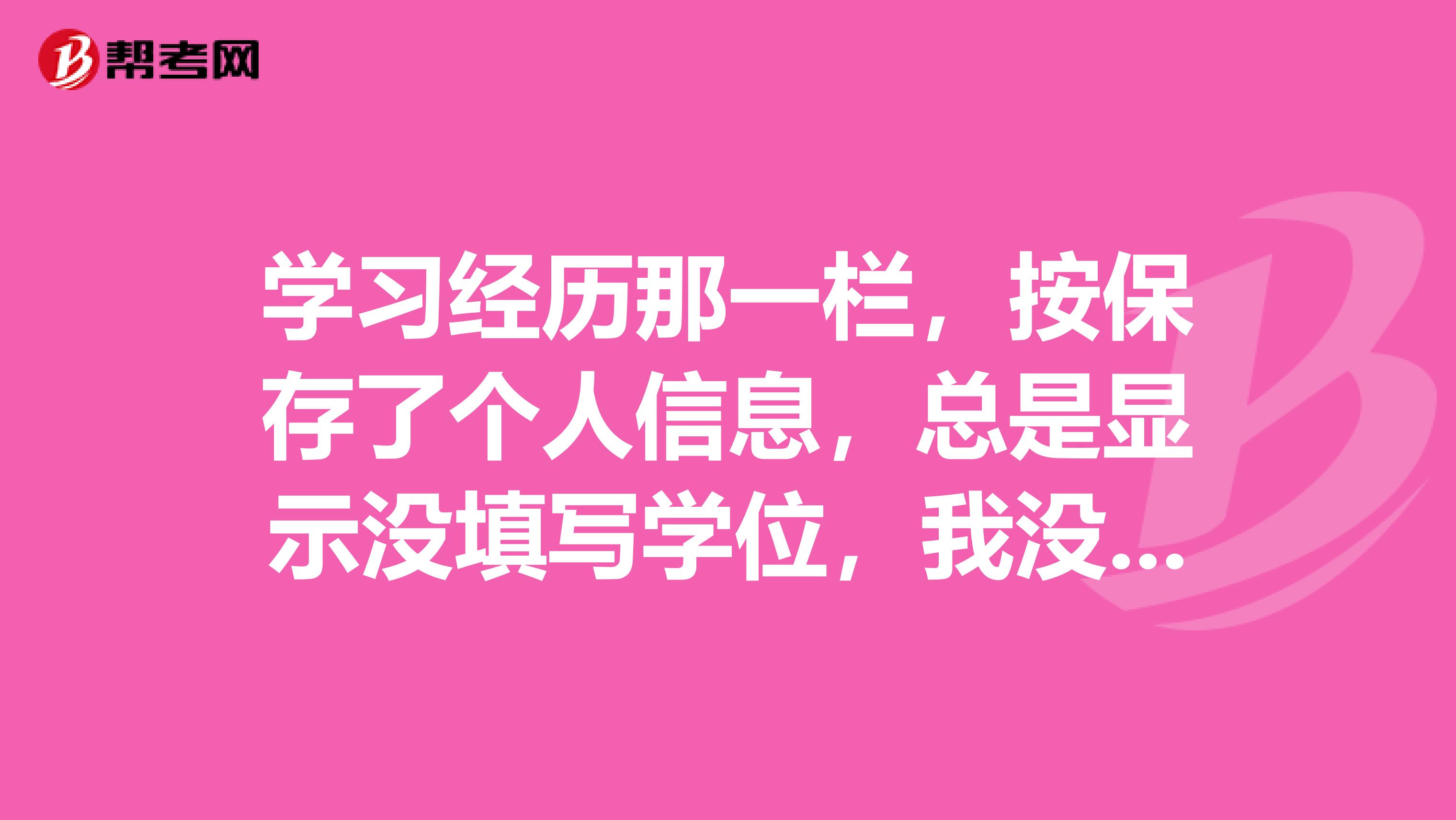 學習經歷那一欄，按保存了個人信息，總是顯示沒填寫學位，我沒有學位怎么填