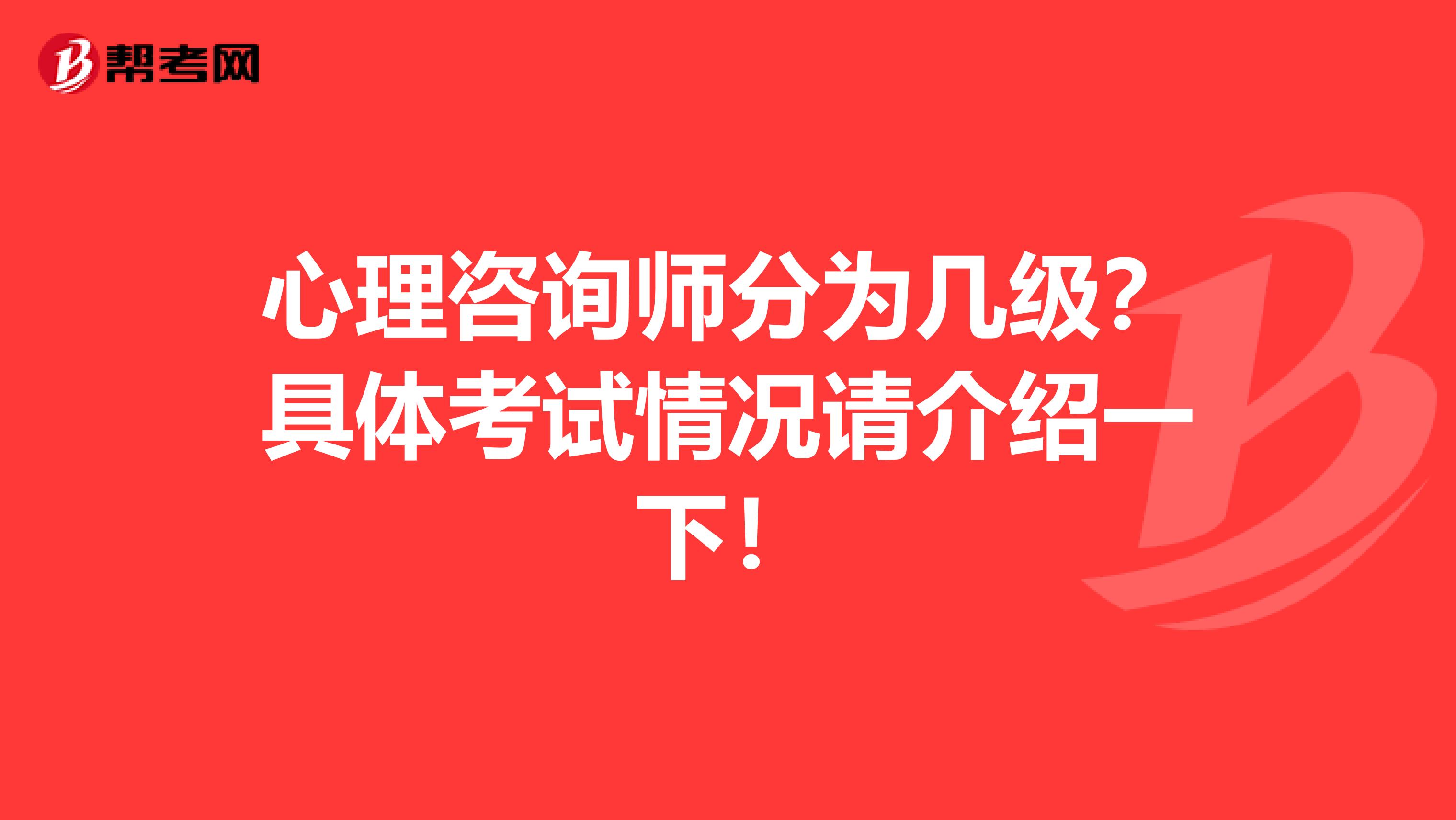 心理咨询师分为几级？具体考试情况请介绍一下！