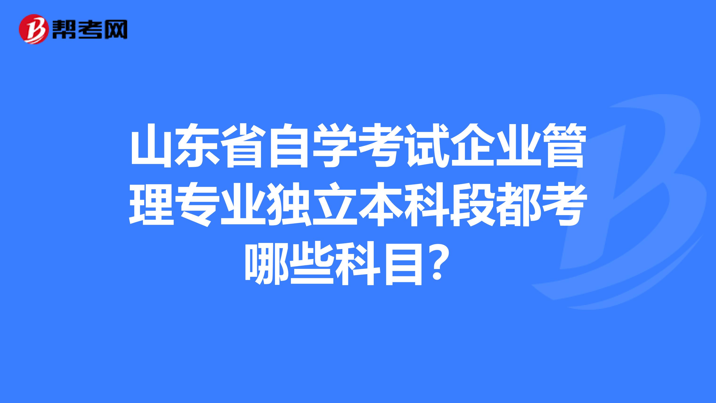 山东省自学考试企业管理专业独立本科段都考哪些科目？