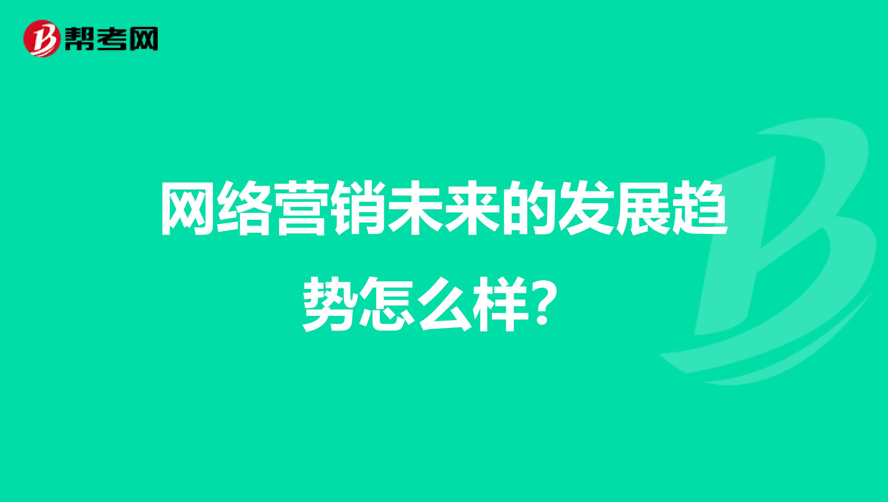 网络营销未来的发展趋势怎么样？
