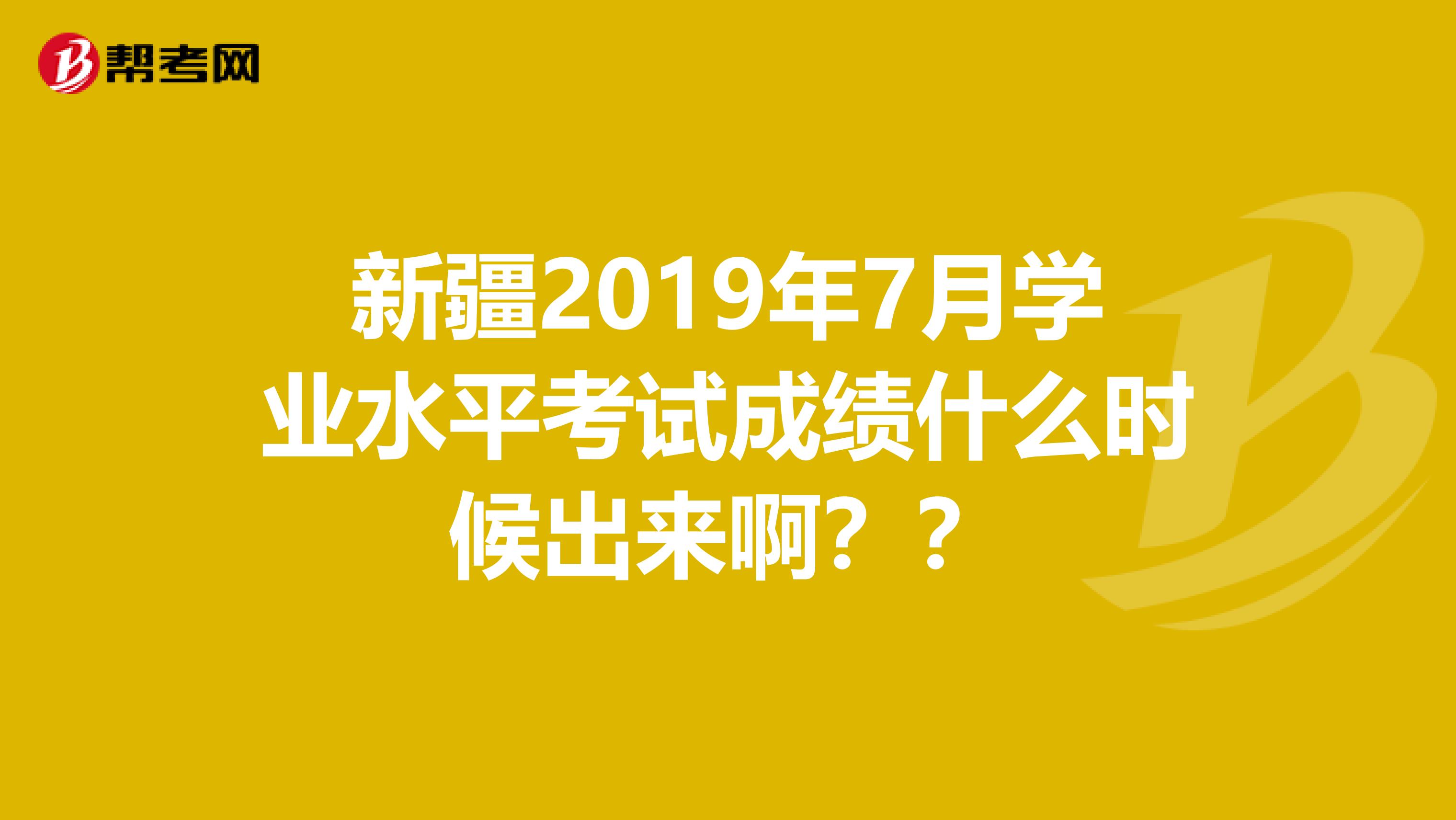 新疆2019年7月学业水平考试成绩什么时候出来啊??