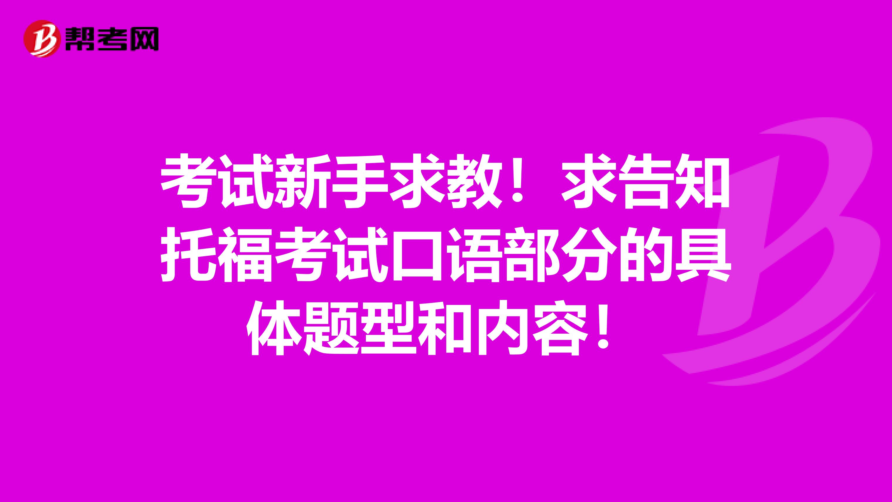 考试新手求教！求告知托福考试口语部分的具体题型和内容！