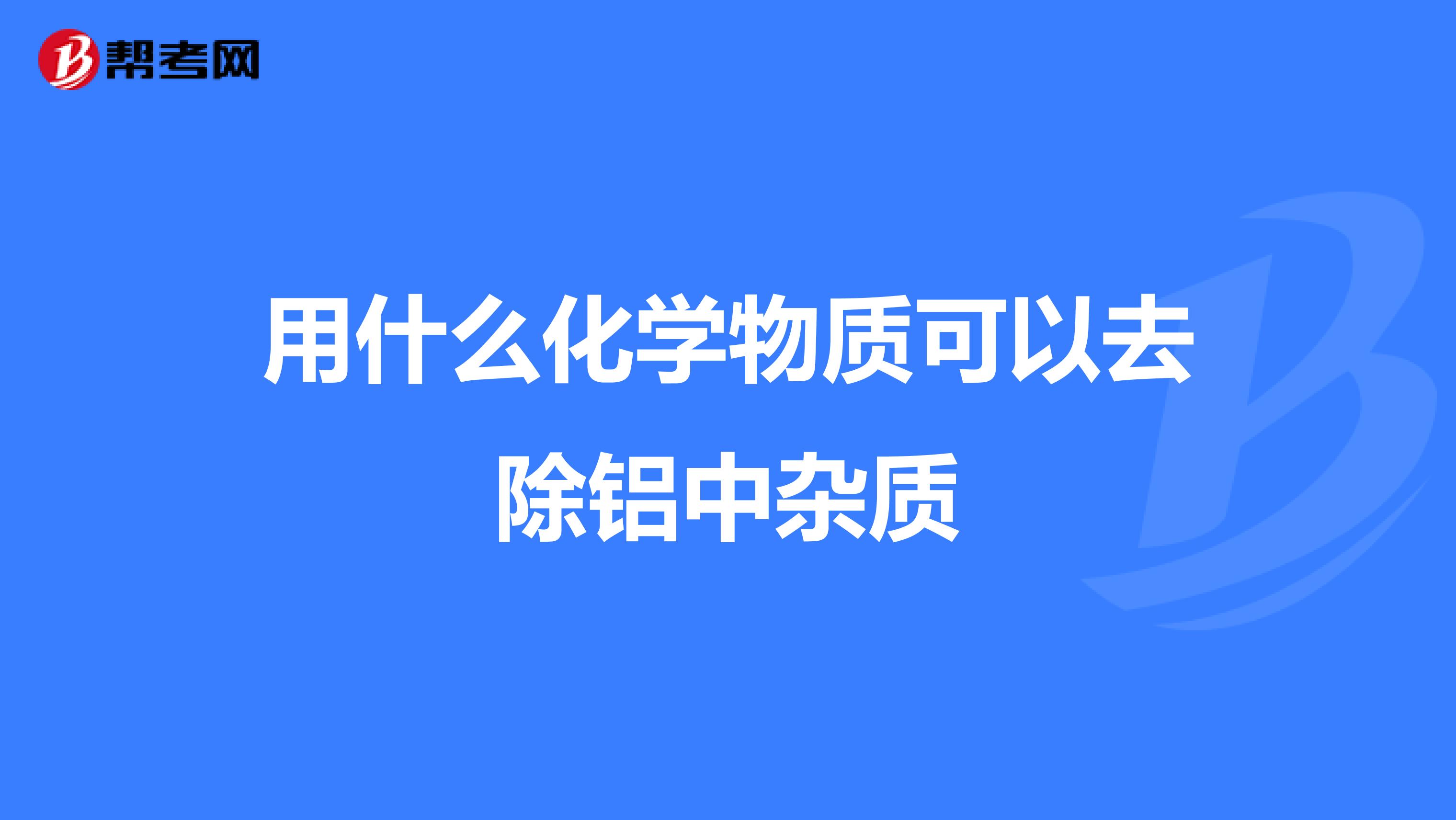 用什么化学物质可以去除铝中杂质