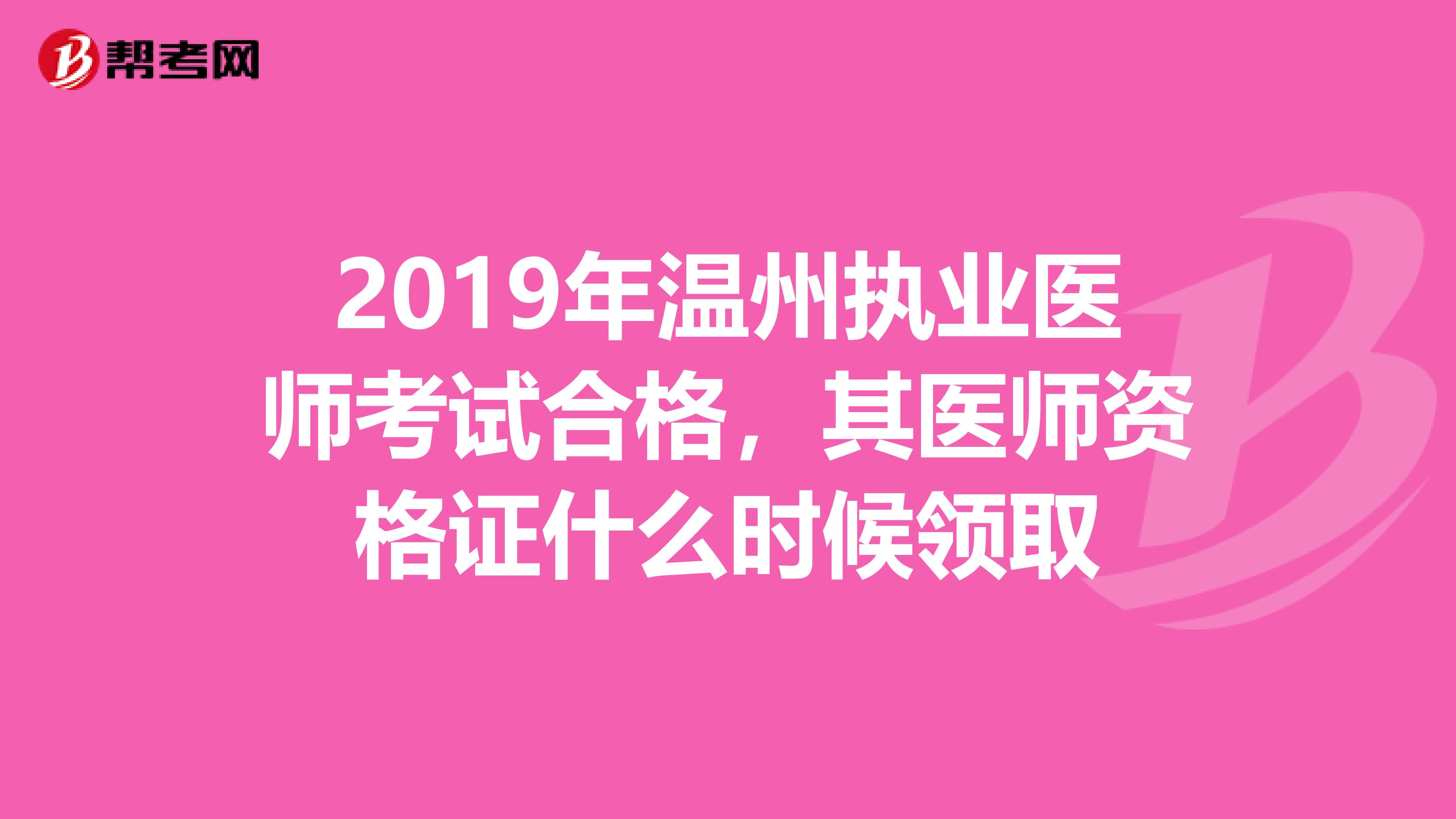 2019年温州执业医师考试合格,其医师资格证什么时候领取