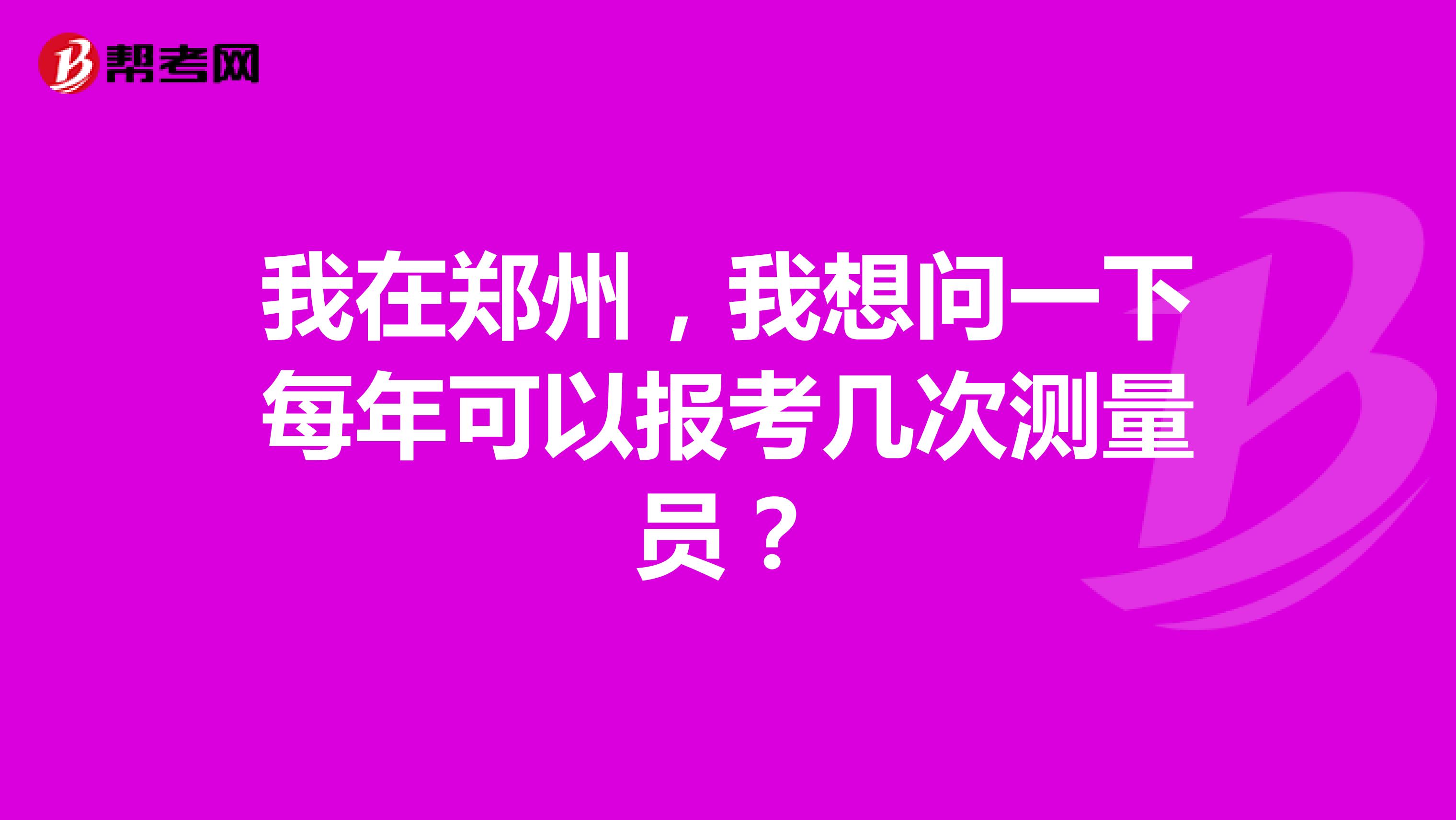 我在鄭州，我想問一下每年可以報考幾次測量員？
